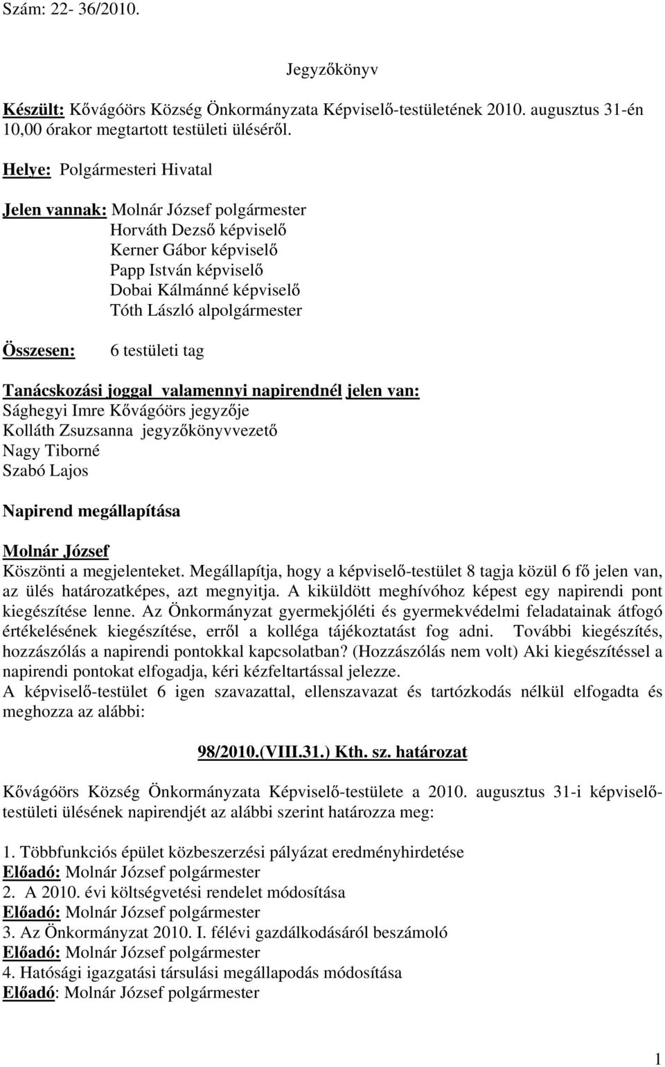 Tanácskozási joggal valamennyi napirendnél jelen van: Sághegyi Imre K vágóörs jegyz je Kolláth Zsuzsanna jegyz könyvvezet Nagy Tiborné Szabó Lajos Napirend megállapítása Köszönti a megjelenteket.