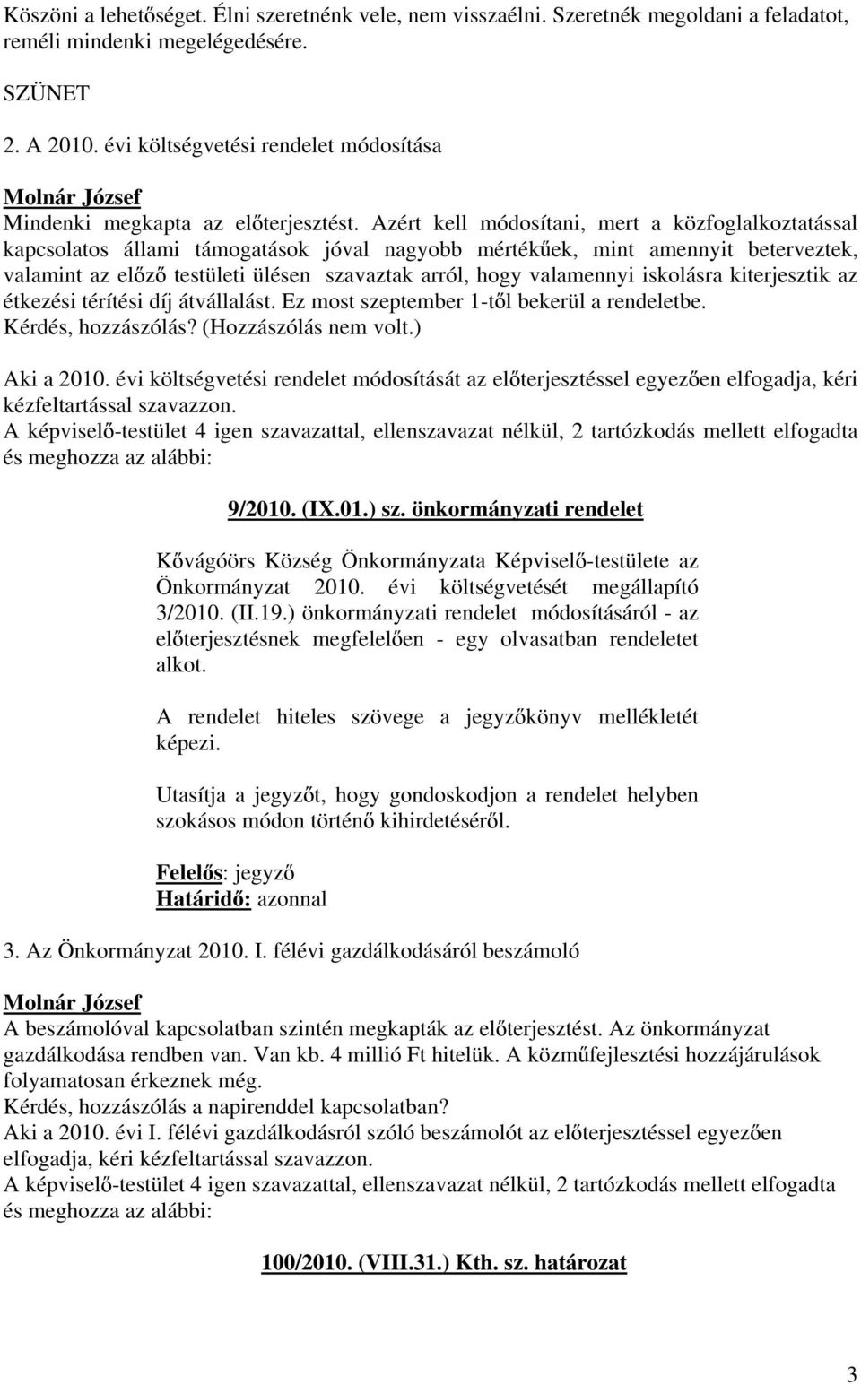 Azért kell módosítani, mert a közfoglalkoztatással kapcsolatos állami támogatások jóval nagyobb mérték ek, mint amennyit beterveztek, valamint az el z testületi ülésen szavaztak arról, hogy