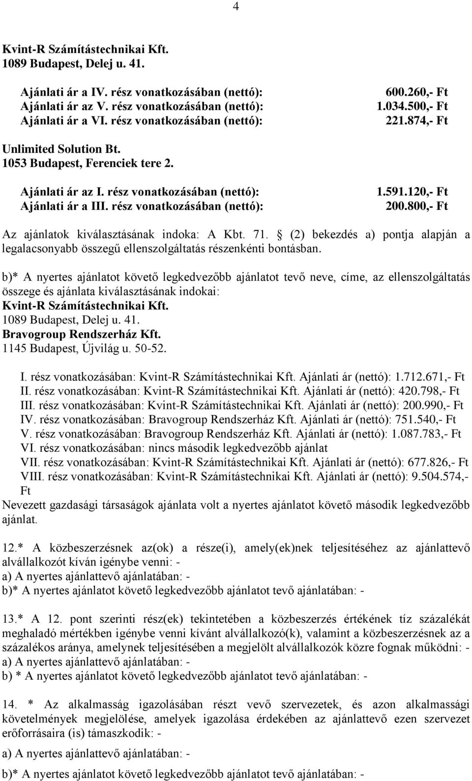 b)* A nyertes ajánlatot követő legkedvezőbb ajánlatot tevő neve, címe, az ellenszolgáltatás összege és ajánlata kiválasztásának indokai: I. rész vonatkozásában: Ajánlati ár (nettó): 1.712.671,- Ft II.