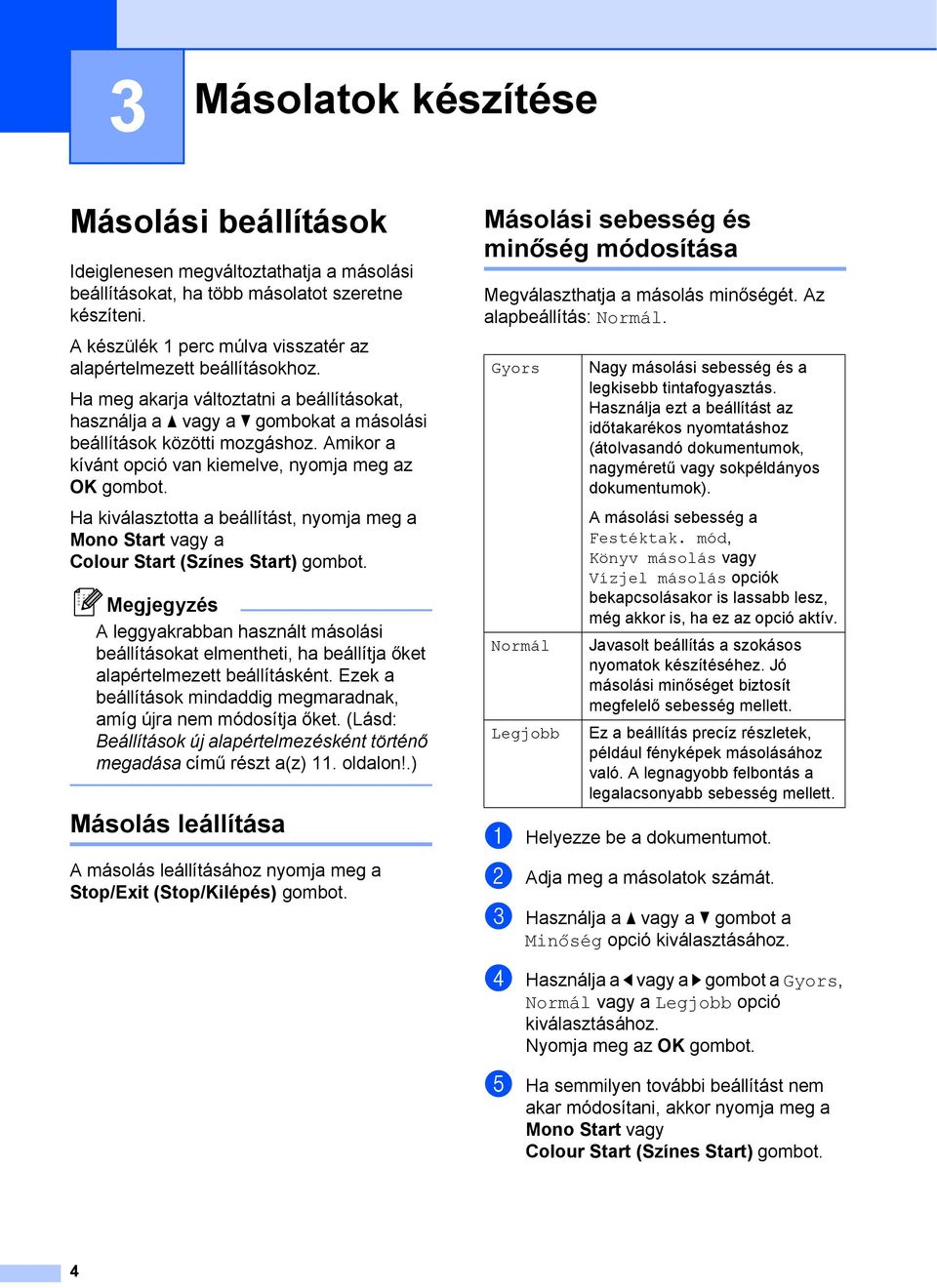 Amikor a kívánt opció van kiemelve, nyomja meg az OK gombot. Ha kiválasztotta a beállítást, nyomja meg a Mono Start vagy a Colour Start (Színes Start) gombot.