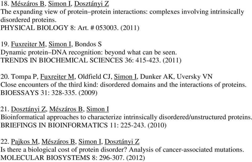 Tompa P, Fuxreiter M, Oldfield CJ, Simon I, Dunker AK, Uversky VN Close encounters of the third kind: disordered domains and the interactions of proteins. BIOESSAYS 31: 328-335. (2009) 21.