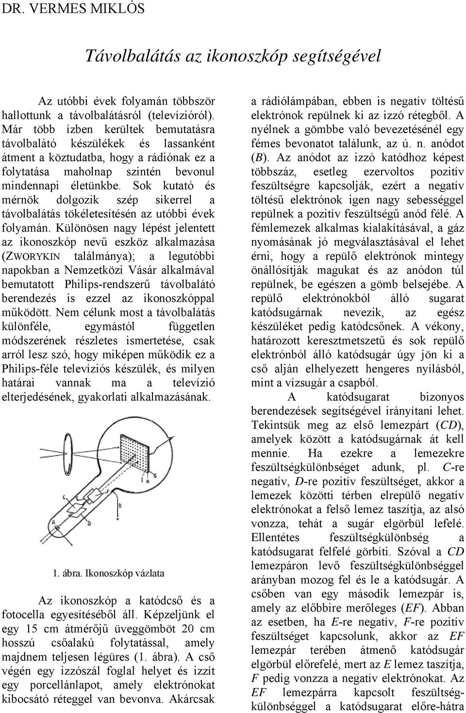 Sok kutató és mérnök dolgozik szép sikerrel a távolbalátás tökéletesítésén az utóbbi évek folyamán.