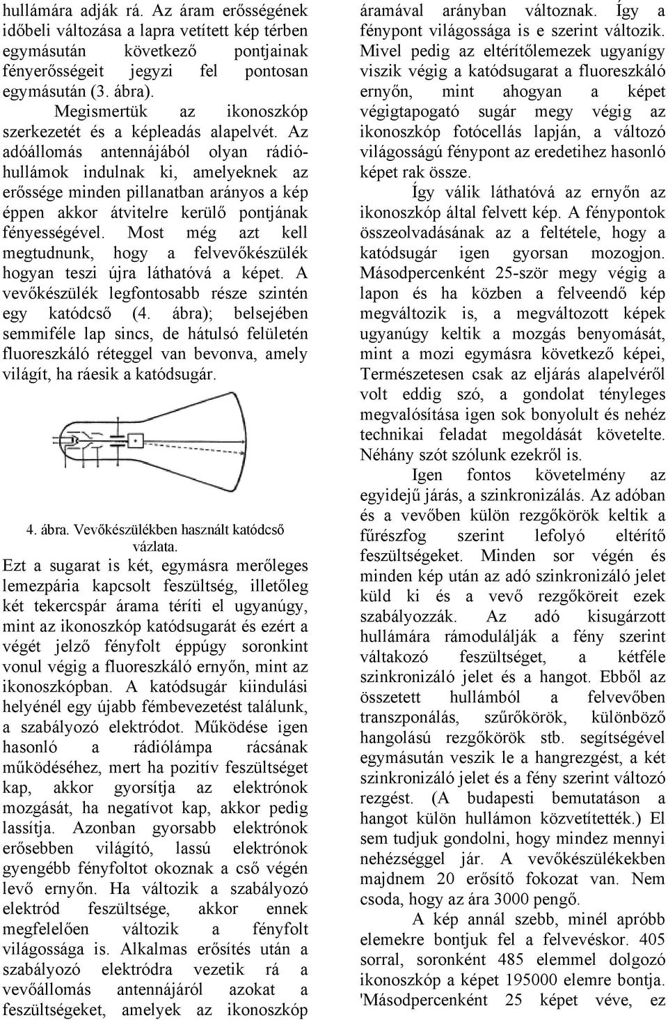 Az adóállomás antennájából olyan rádióhullámok indulnak ki, amelyeknek az erőssége minden pillanatban arányos a kép éppen akkor átvitelre kerülő pontjának fényességével.