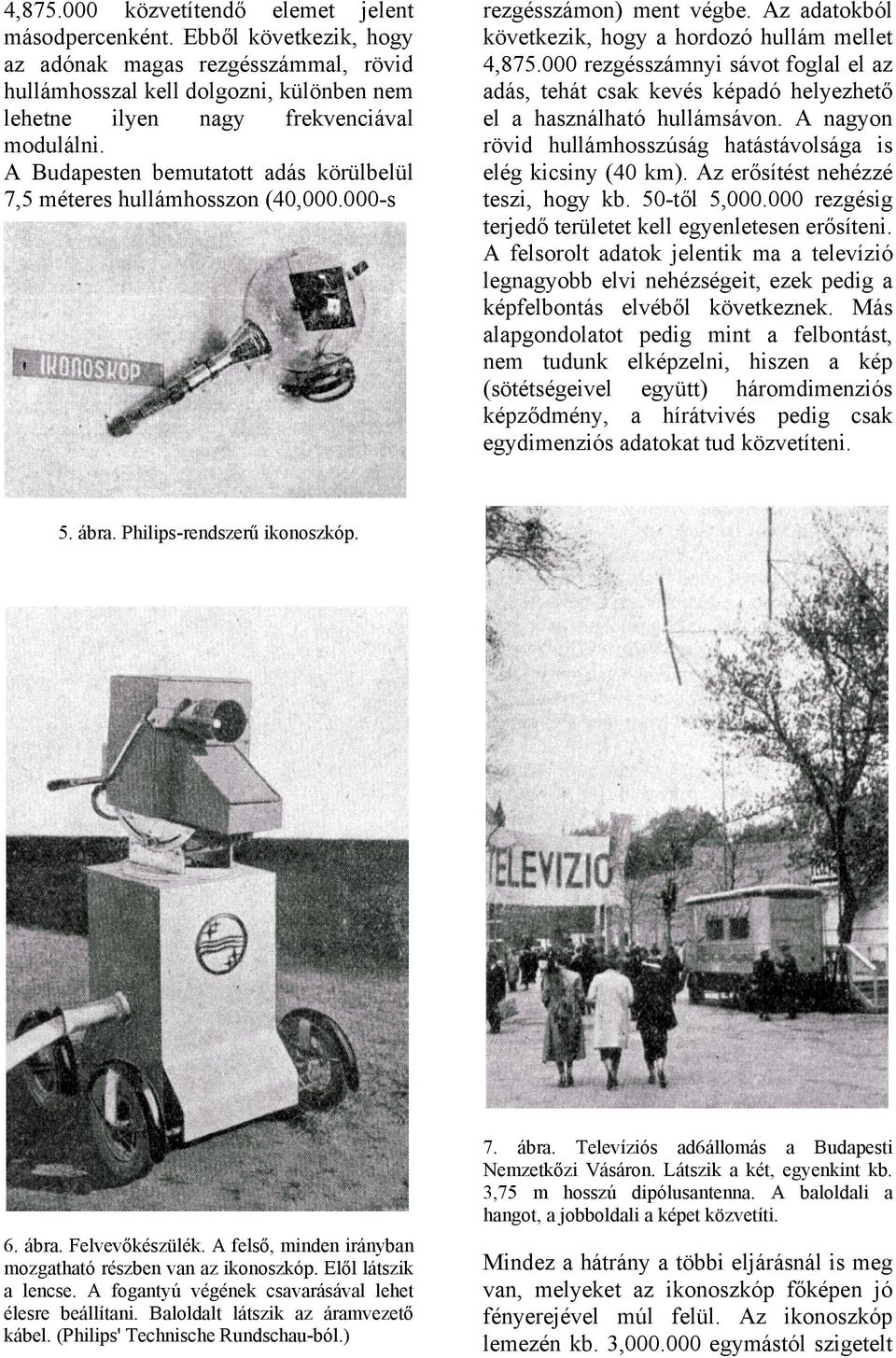 000 rezgésszámnyi sávot foglal el az adás, tehát csak kevés képadó helyezhető el a használható hullámsávon. A nagyon rövid hullámhosszúság hatástávolsága is elég kicsiny (40 km).