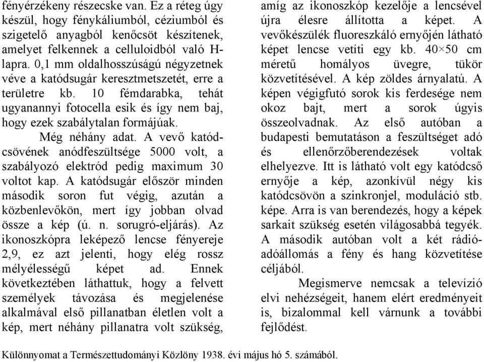 Még néhány adat. A vevő katódcsövének anódfeszültsége 5000 volt, a szabályozó elektród pedig maximum 30 voltot kap.