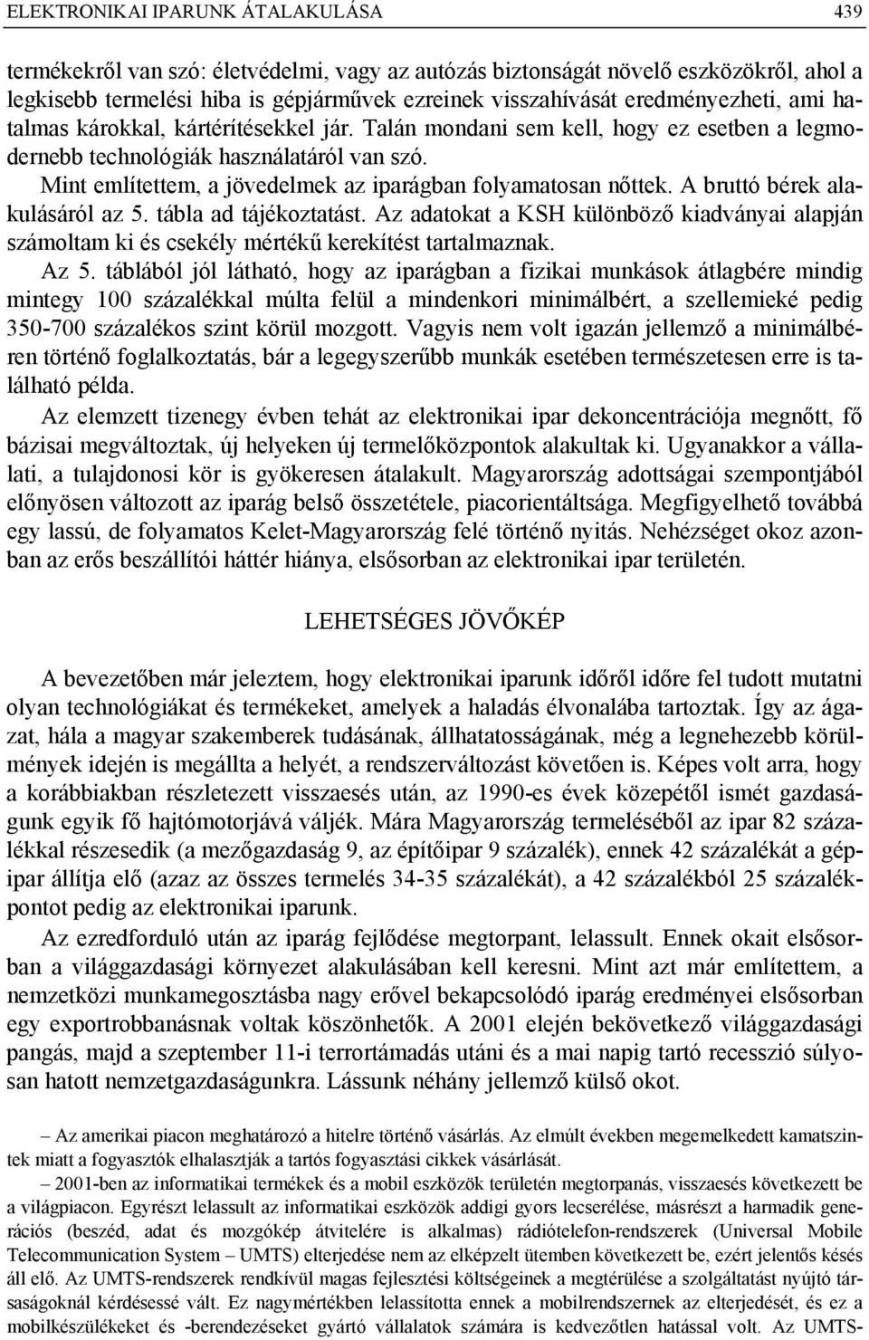 Mint említettem, a jövedelmek az iparágban folyamatosan nőttek. A bruttó bérek alakulásáról az 5. tábla ad tájékoztatást.