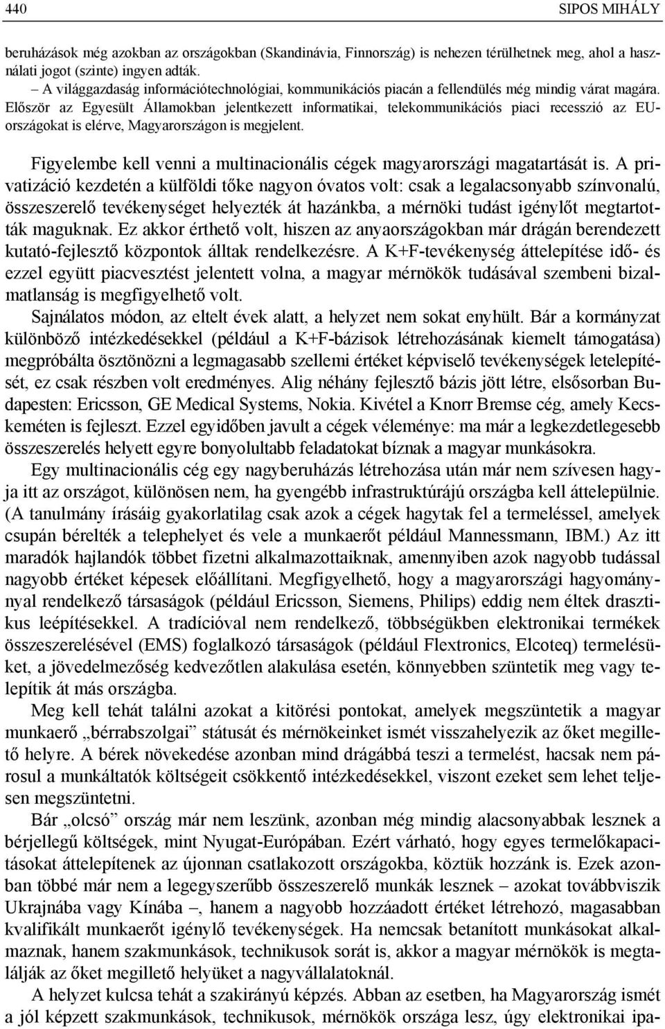 Először az Egyesült Államokban jelentkezett informatikai, telekommunikációs piaci recesszió az EUországokat is elérve, Magyarországon is megjelent.