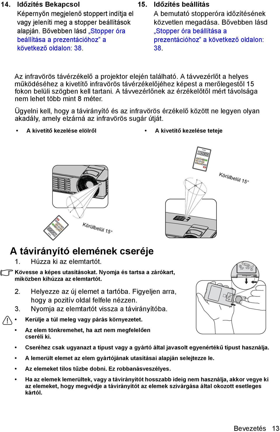 Bővebben lásd Stopper óra beállítása a prezentációhoz a következő oldalon: 38. Az infravörös távérzékelő a projektor elején található.