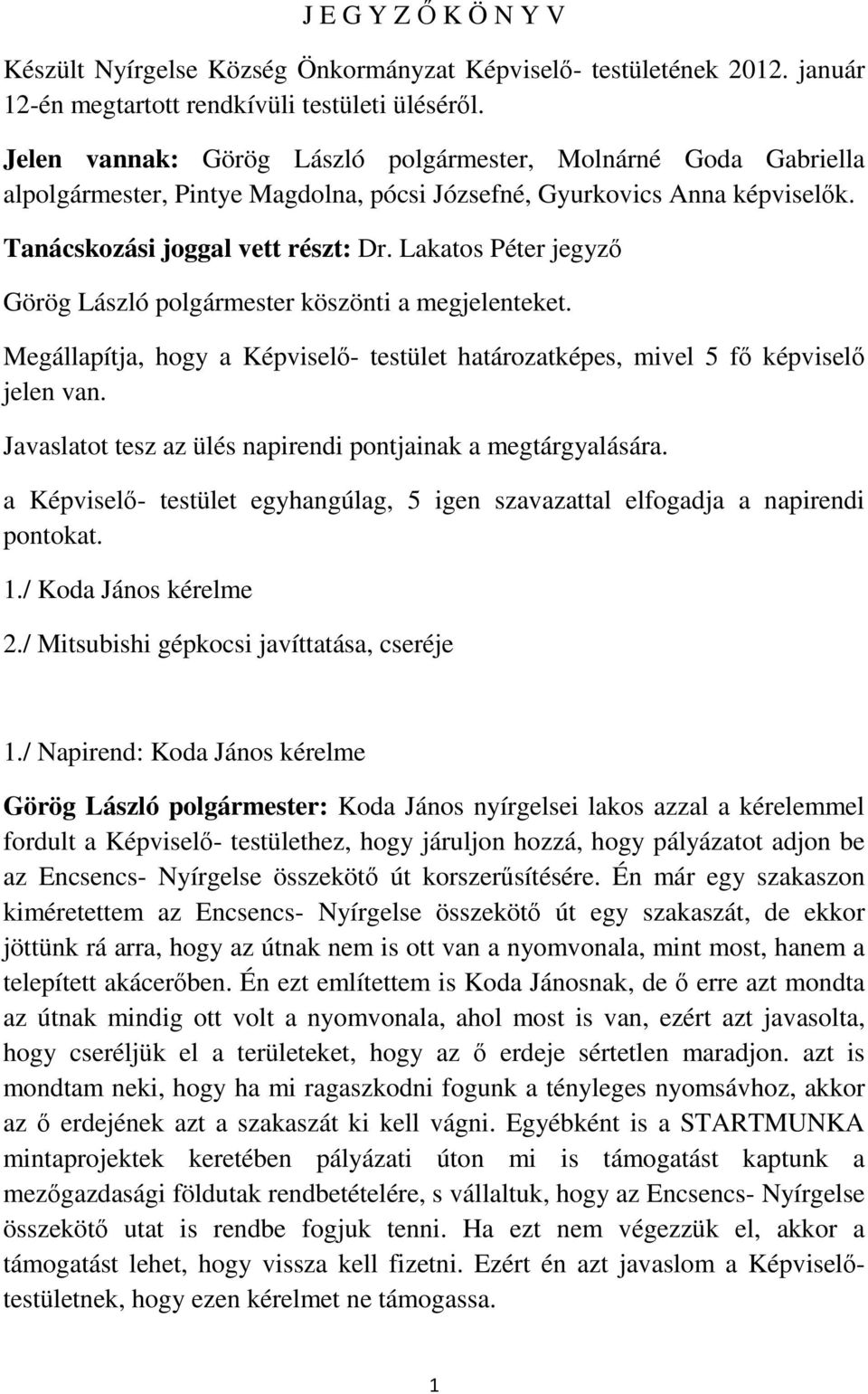 Lakatos Péter jegyző Görög László polgármester köszönti a megjelenteket. Megállapítja, hogy a Képviselő- testület határozatképes, mivel 5 fő képviselő jelen van.