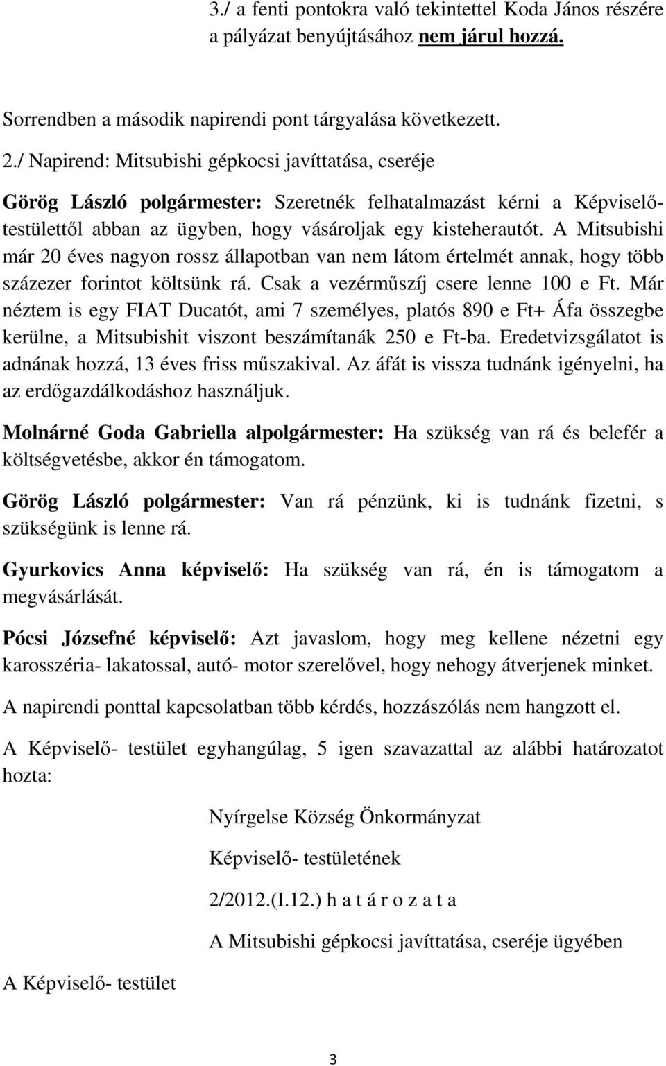 A Mitsubishi már 20 éves nagyon rossz állapotban van nem látom értelmét annak, hogy több százezer forintot költsünk rá. Csak a vezérműszíj csere lenne 100 e Ft.
