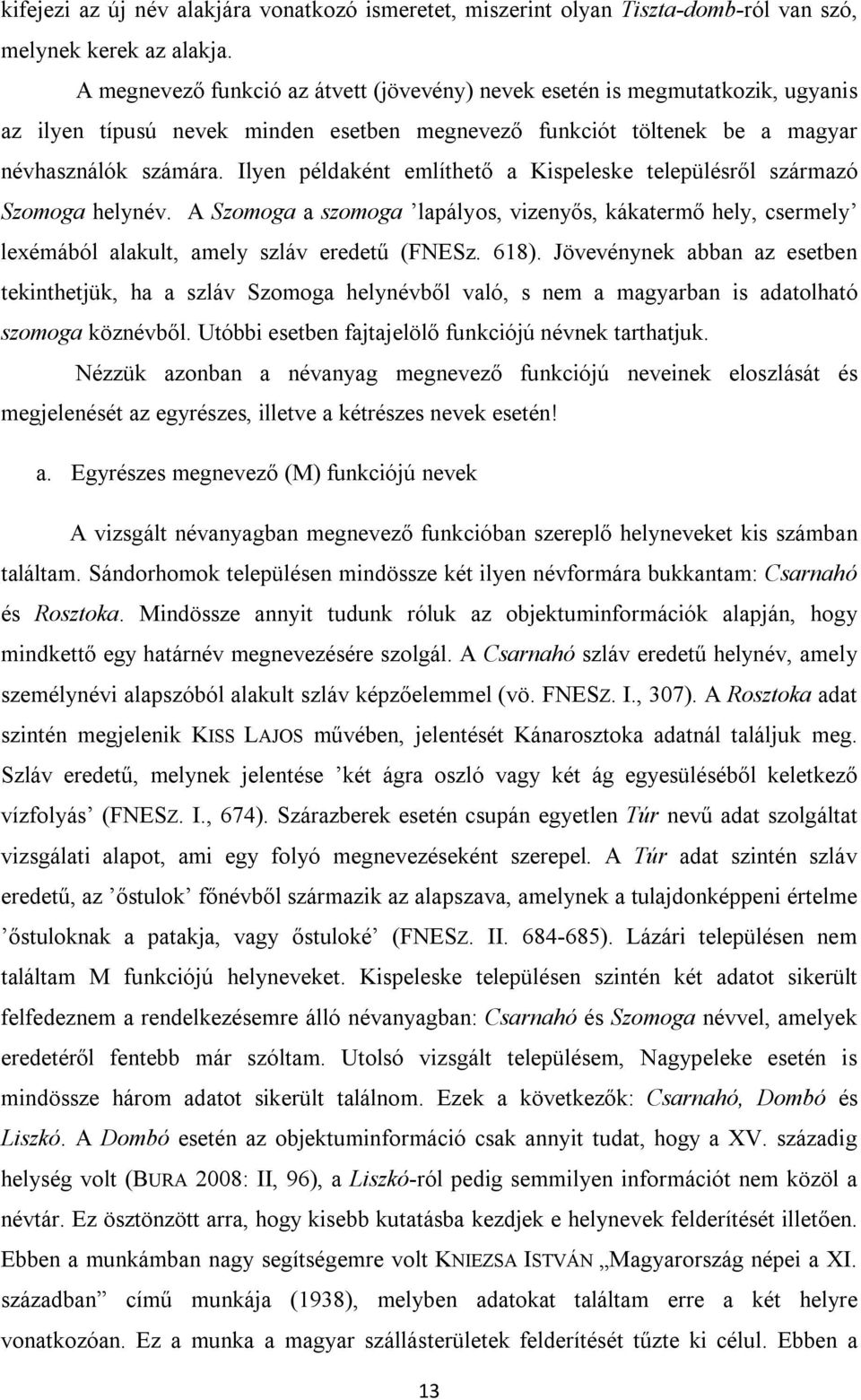Ilyen példaként említhető a Kispeleske településről származó Szomoga helynév. A Szomoga a szomoga lapályos, vizenyős, kákatermő hely, csermely lexémából alakult, amely szláv eredetű (FNESz. 618).