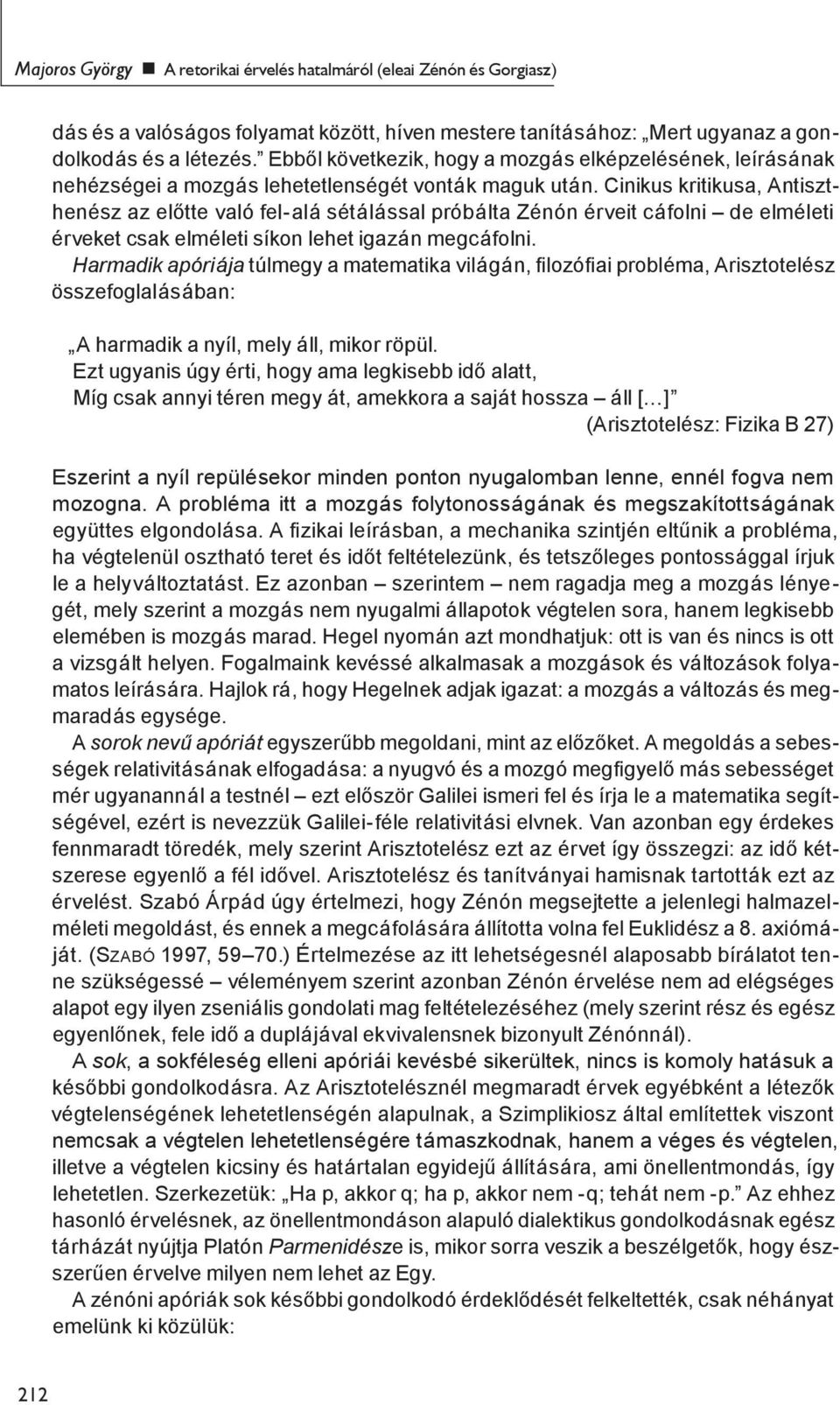 Cinikus kritikusa, Antiszthenész az előtte való fel-alá sétálással próbálta Zénón érveit cáfolni de elméleti érveket csak elméleti síkon lehet igazán megcáfolni.