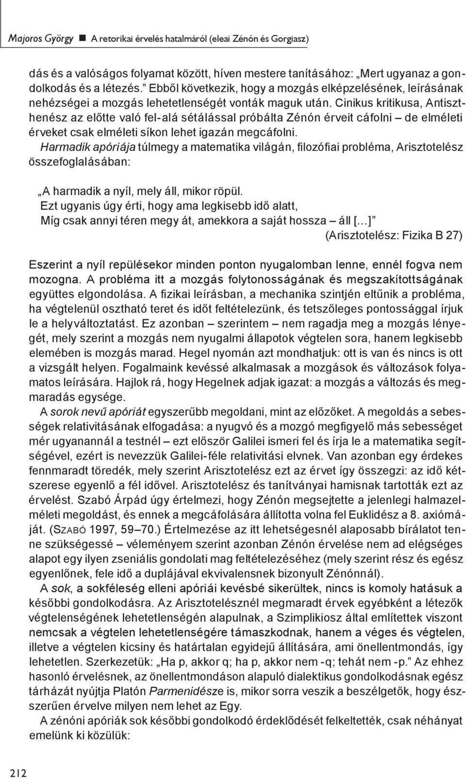 Cinikus kritikusa, Antiszthenész az előtte való fel-alá sétálással próbálta Zénón érveit cáfolni de elméleti érveket csak elméleti síkon lehet igazán megcáfolni.