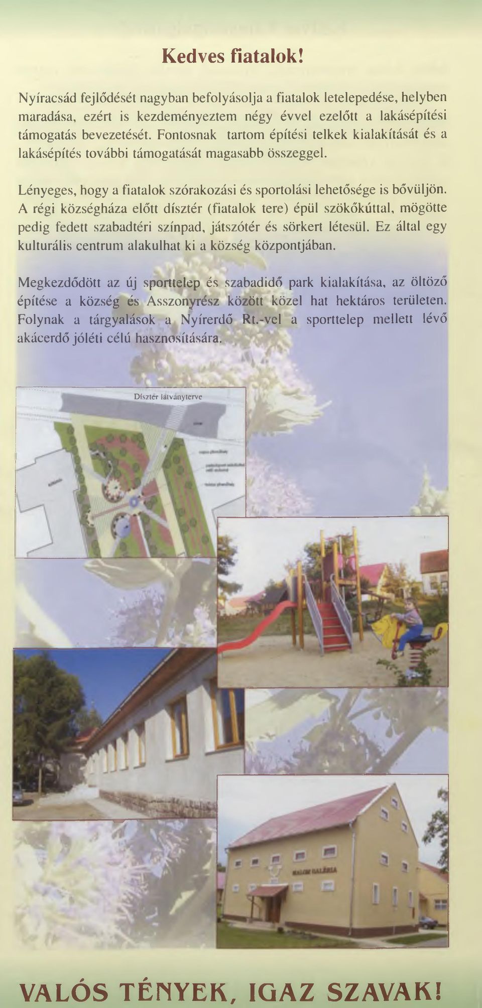 A régi községháza előtt dísztér (fiatalok tere) épül szökőkúttal, m ögötte pedig fedett szabadtéri színpad, játszótér és sörkert létesül.