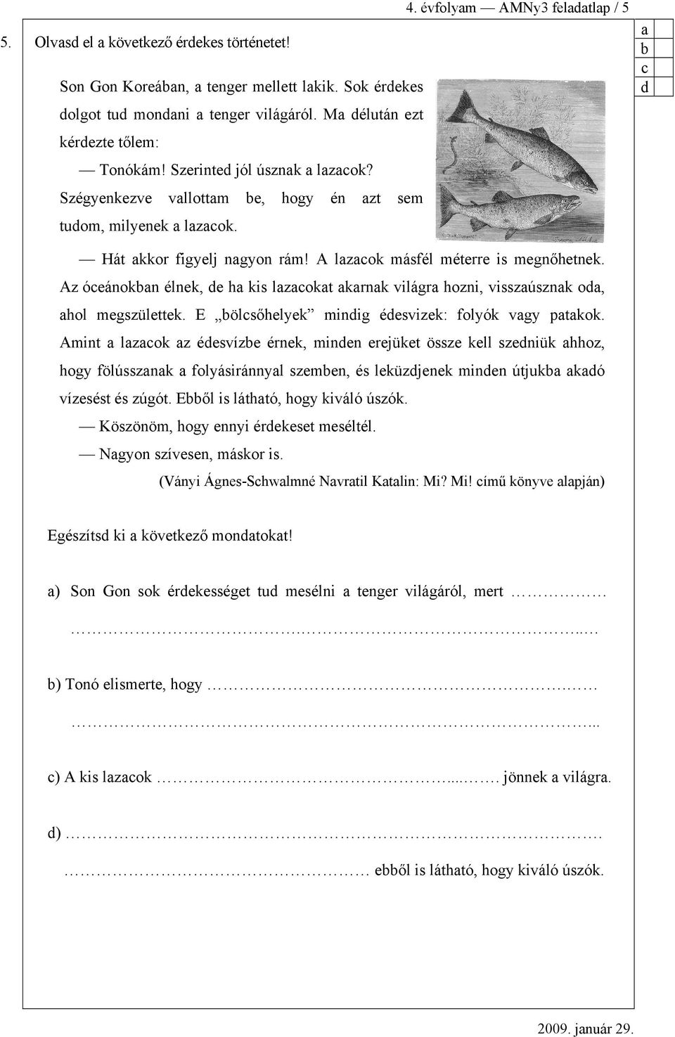 E ölsőhlyk minig ésvizk: folyók vgy ptkok. Amint lzok z ésvíz érnk, minn rjükt össz kll szniük hhoz, hogy fölússznk folyásiránnyl szmn, és lküzjnk minn útjuk kó vízsést és zúgót.