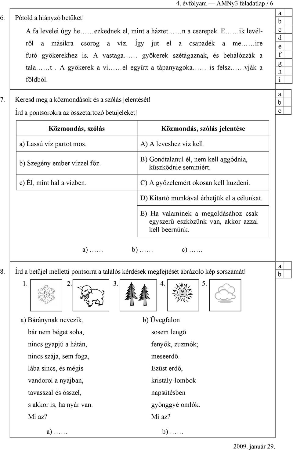 f g h i Közmonás, szólás Közmonás, szólás jlntés ) Lssú víz prtot mos. A) A lvshz víz kll. ) Szgény mr vízzl főz. B) Gontlnul él, nm kll ggóni, küszköni smmiért. ) Él, mint hl vízn.