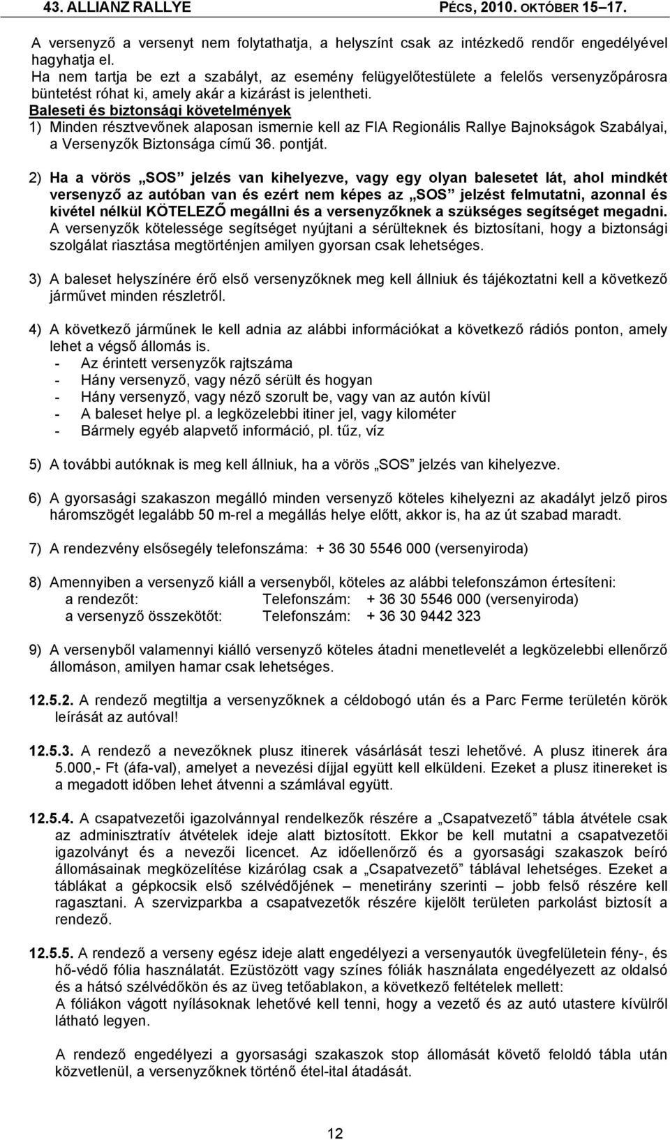 Baleseti és biztonsági követelmények 1) Minden résztvevőnek alaposan ismernie kell az FIA Regionális Rallye Bajnokságok Szabályai, a Versenyzők Biztonsága című 36. pontját.