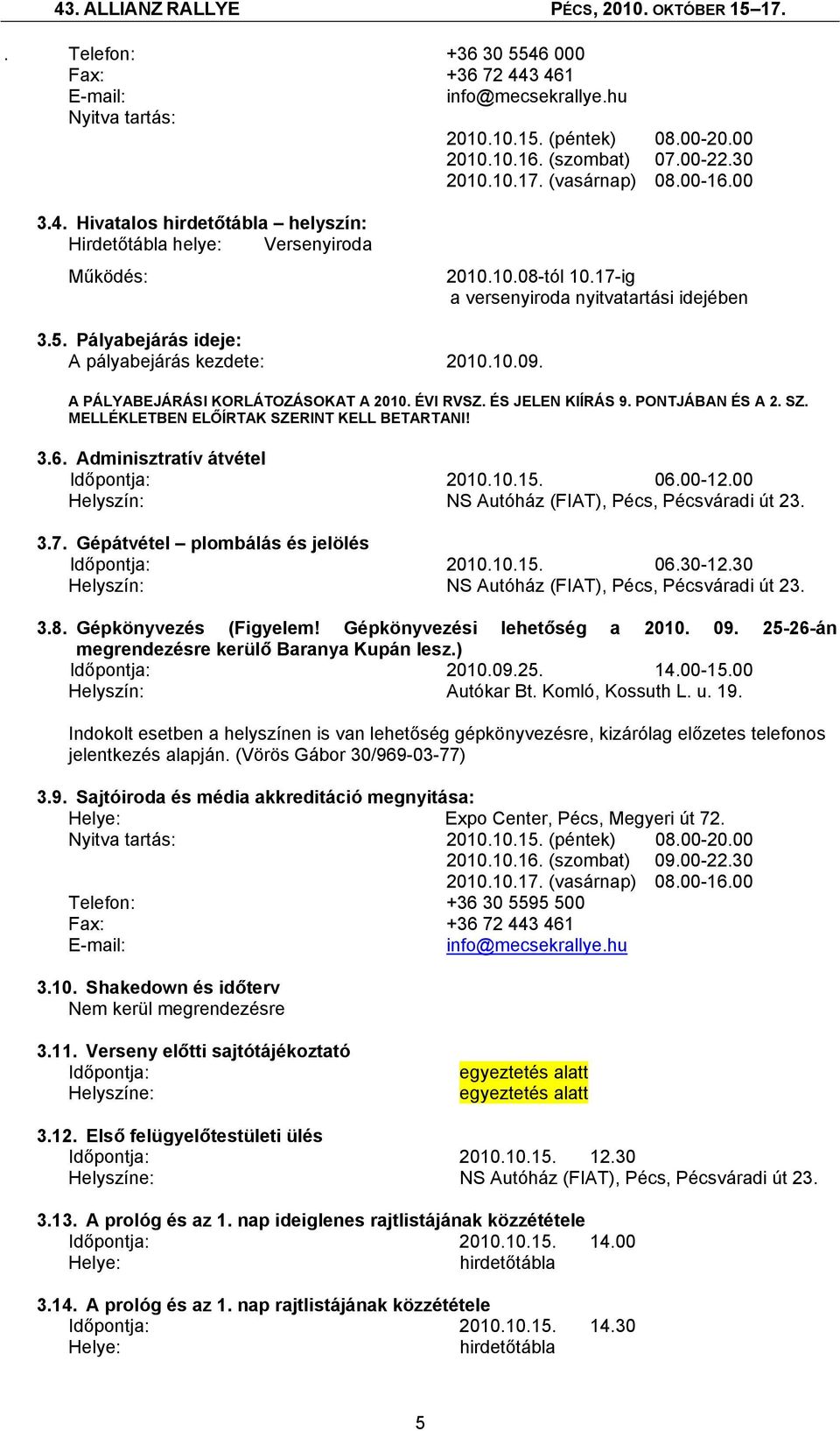 PONTJÁBAN ÉS A 2. SZ. MELLÉKLETBEN ELŐÍRTAK SZERINT KELL BETARTANI! 3.6. Adminisztratív átvétel Időpontja: 2010.10.15. 06.00-12.00 Helyszín: NS Autóház (FIAT), Pécs, Pécsváradi út 23. 3.7.