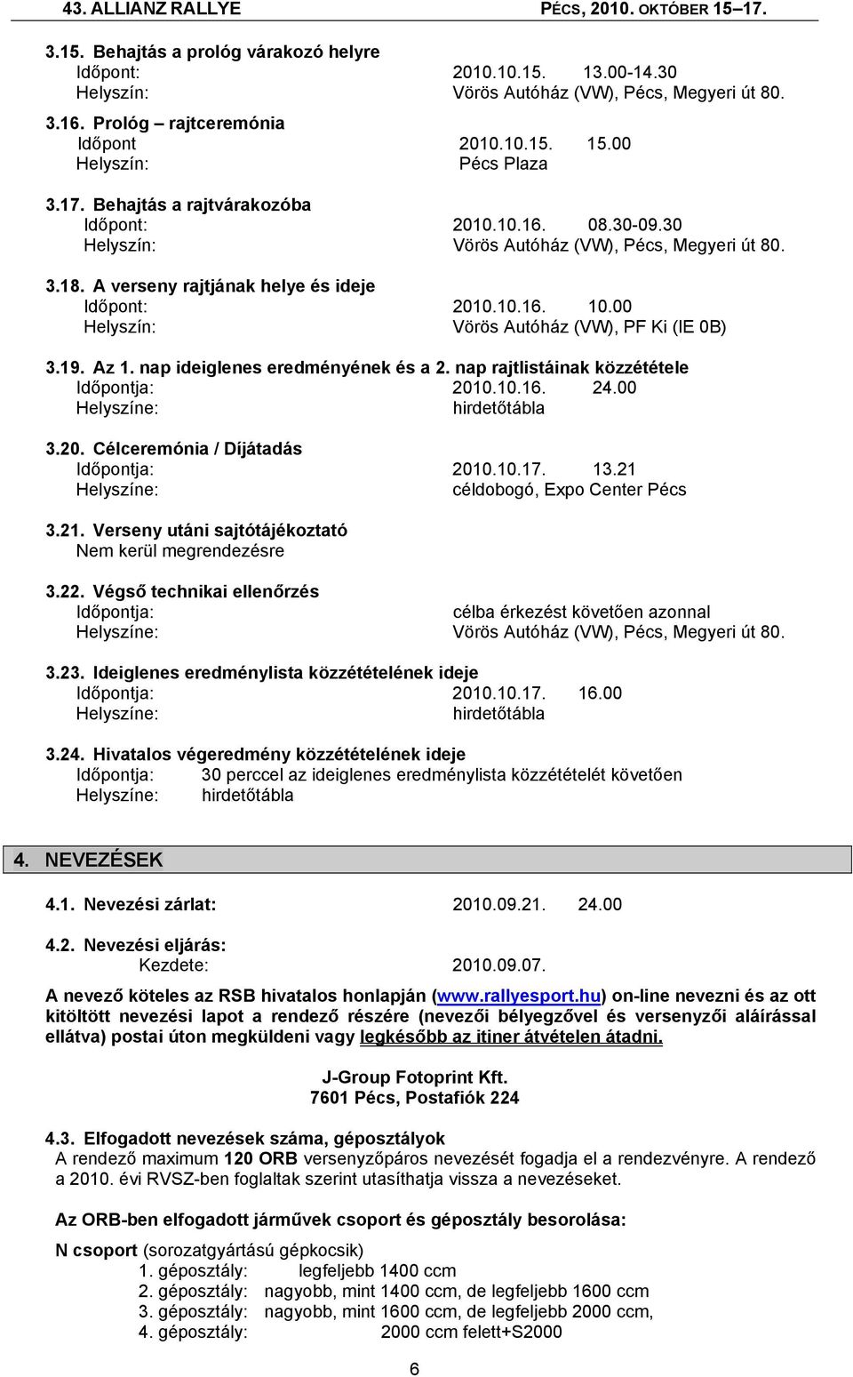 00 Helyszín: Vörös Autóház (VW), PF Ki (IE 0B) 3.19. Az 1. nap ideiglenes eredményének és a 2. nap rajtlistáinak közzététele Időpontja: 2010.10.16. 24.00 Helyszíne: hirdetőtábla 3.20. Célceremónia / Díjátadás Időpontja: 2010.