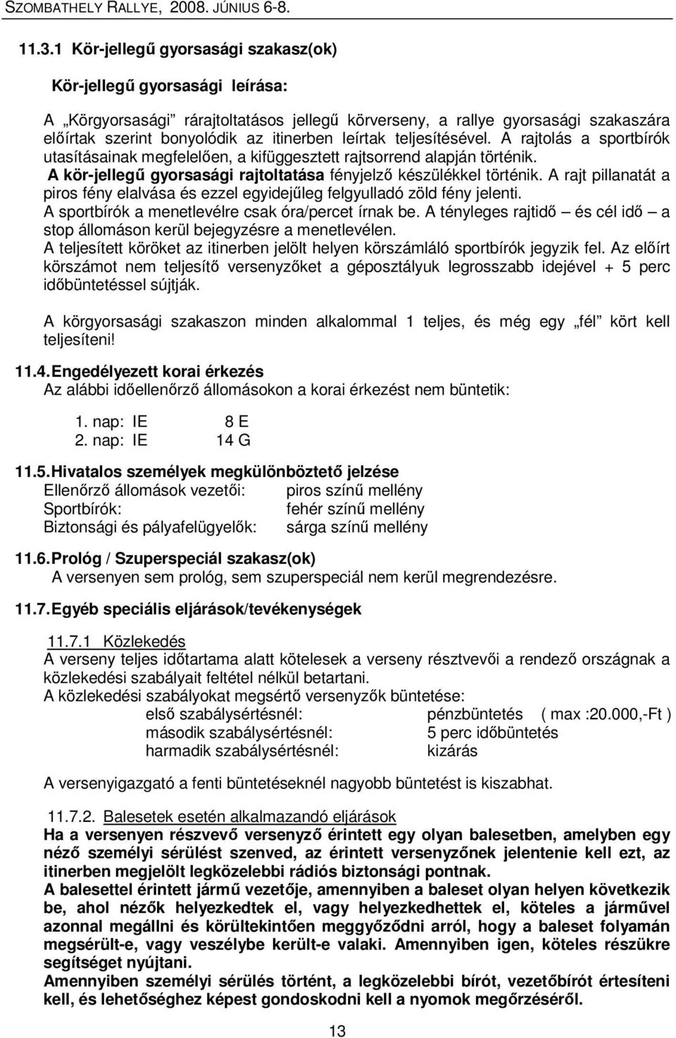 A rajt pillanatát a piros fény elalvása és ezzel egyidejőleg felgyulladó zöld fény jelenti. A sportbírók a menetlevélre csak óra/percet írnak be.