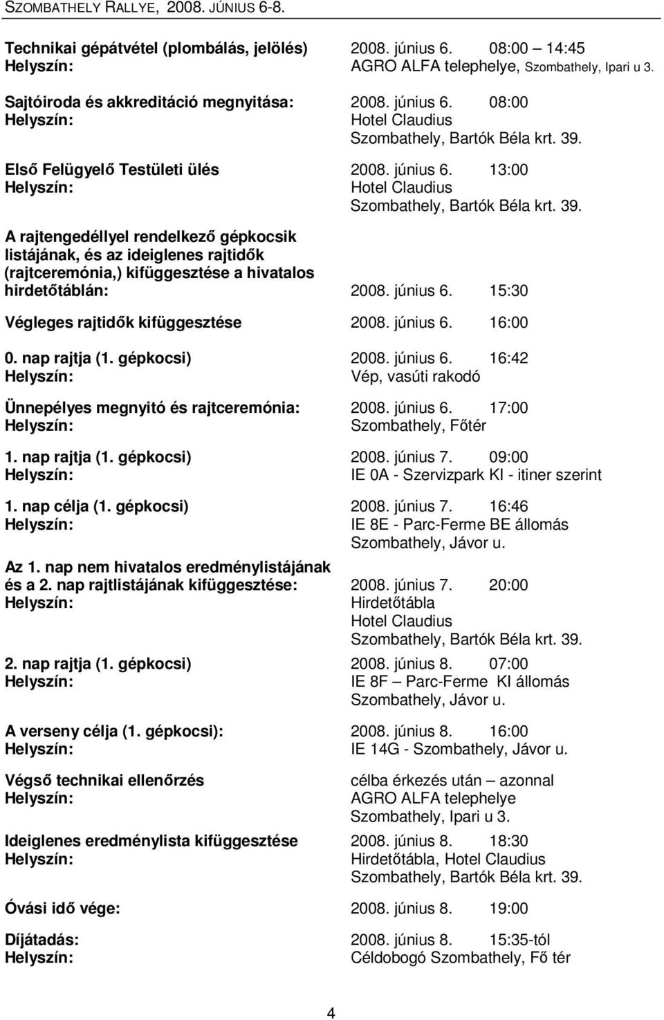 A rajtengedéllyel rendelkezı gépkocsik listájának, és az ideiglenes rajtidık (rajtceremónia,) kifüggesztése a hivatalos hirdetıtáblán: 2008. június 6. 15:30 Végleges rajtidık kifüggesztése 2008.