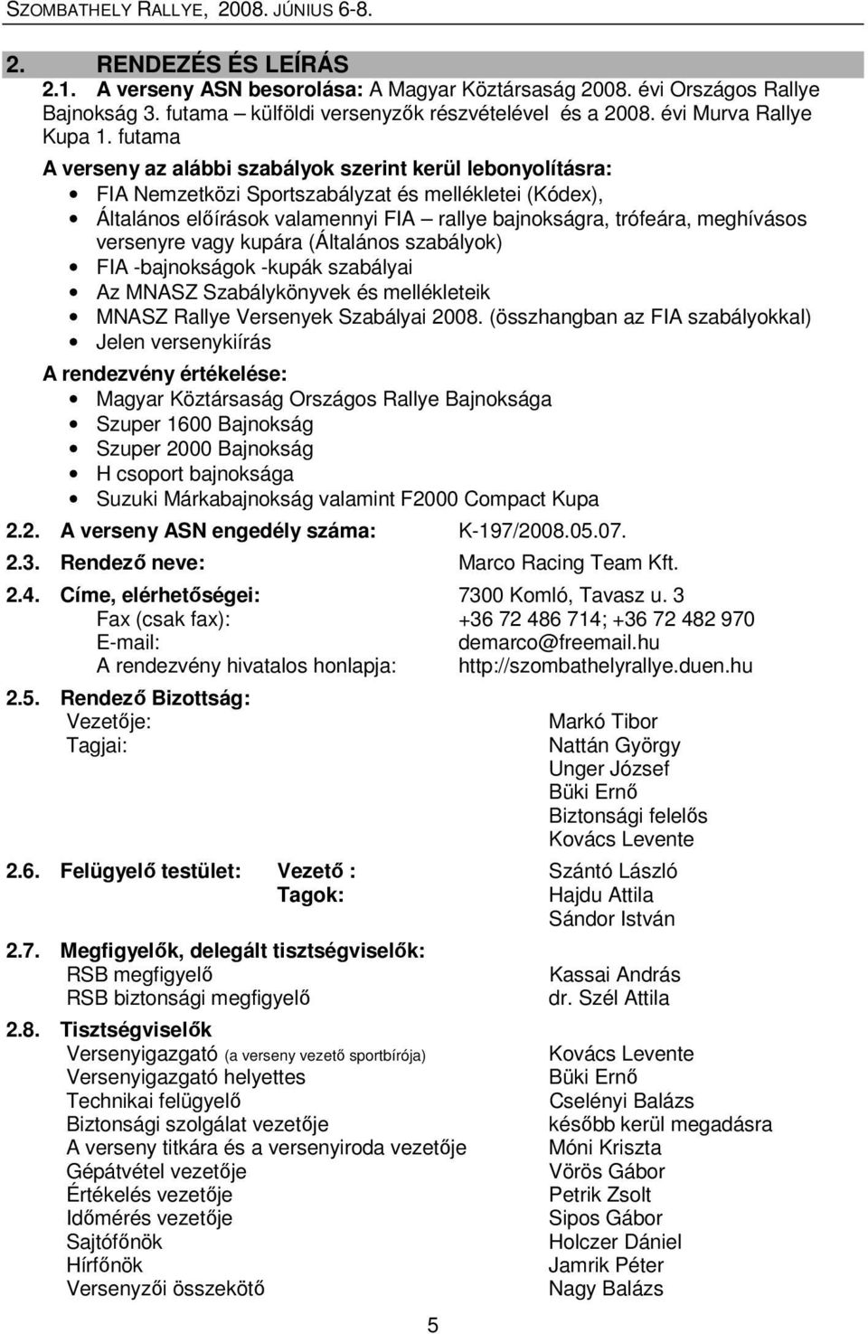 versenyre vagy kupára (Általános szabályok) FIA -bajnokságok -kupák szabályai Az MNASZ Szabálykönyvek és mellékleteik MNASZ Rallye Versenyek Szabályai 2008.