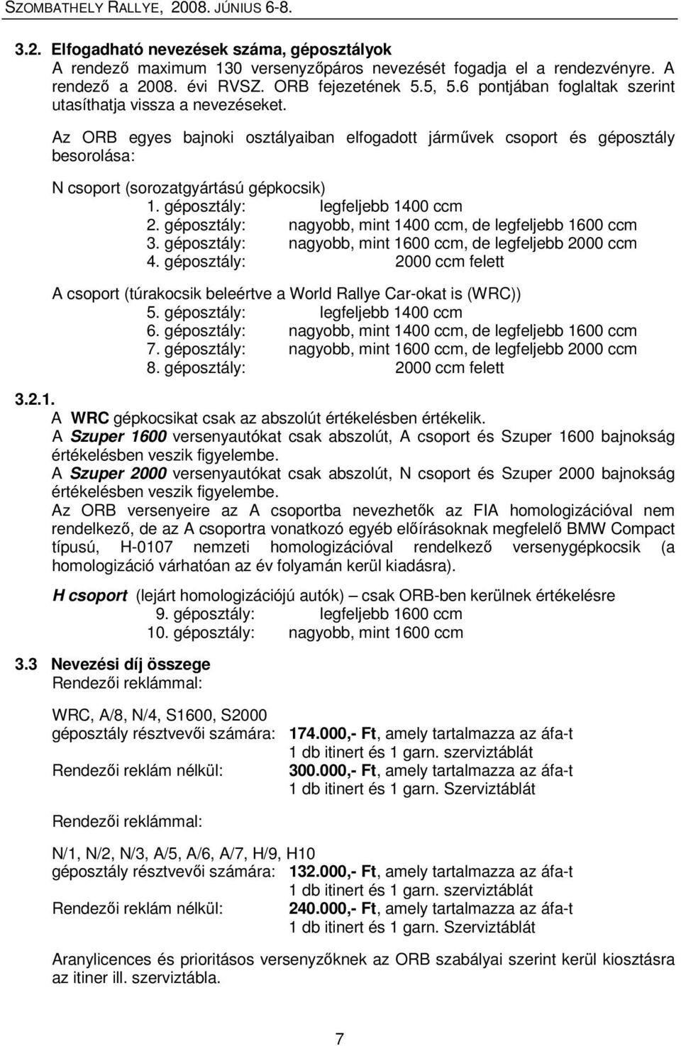 géposztály: legfeljebb 1400 ccm 2. géposztály: nagyobb, mint 1400 ccm, de legfeljebb 1600 ccm 3. géposztály: nagyobb, mint 1600 ccm, de legfeljebb 2000 ccm 4.