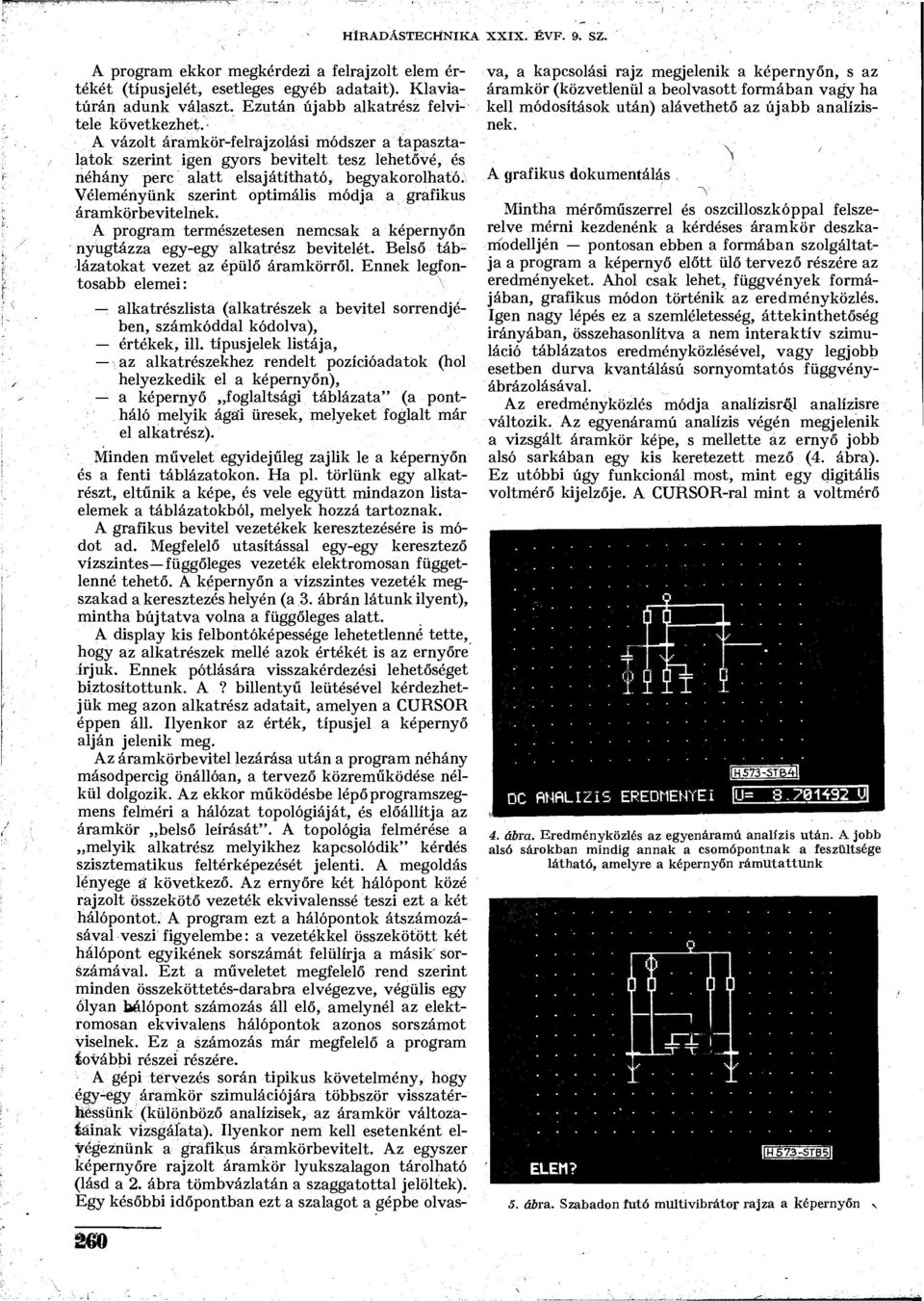 Véleményünk szerint optimális módja a grafikus áramkörbevitelnek. A program természetesen nemcsak a képernyőn nyugtázza egy-egy alkatrész bevitelét. Belső táblázatokat vezet az épülő áramkörről.