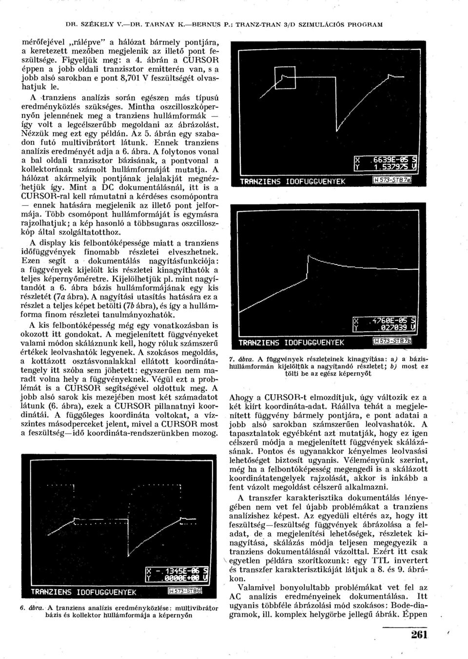 A -tranziens analízis során egészen más típusú eredményközlés szükséges. Mintha oszcilloszkópernyőn jelennének meg a tranziens hullámformák így volt a legcélszerűbb megoldani az ábrázolást.