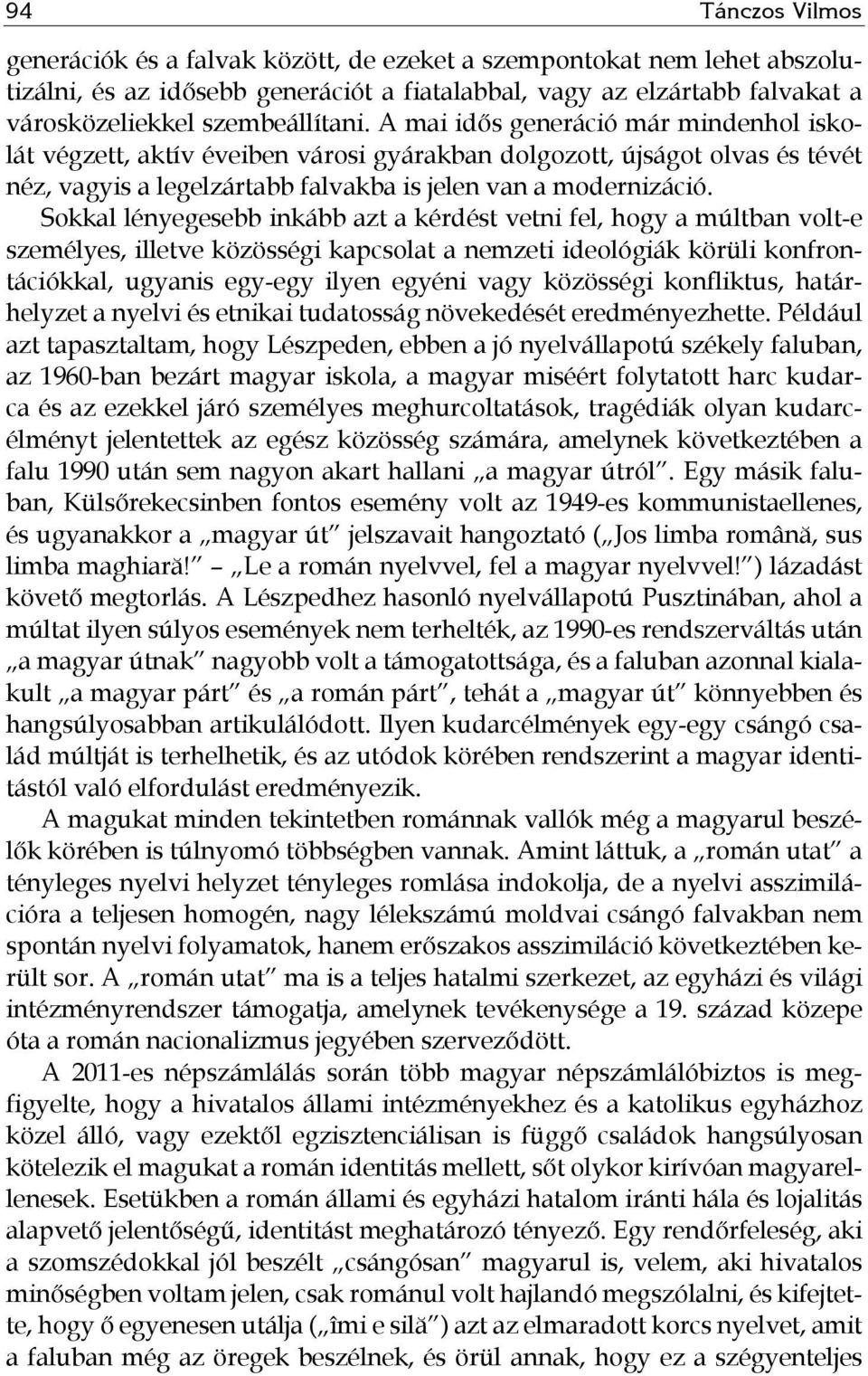 Sokkal lényegesebb inkább azt a kérdést vetni fel, hogy a múltban volt-e személyes, illetve közösségi kapcsolat a nemzeti ideológiák körüli konfrontációkkal, ugyanis egy-egy ilyen egyéni vagy