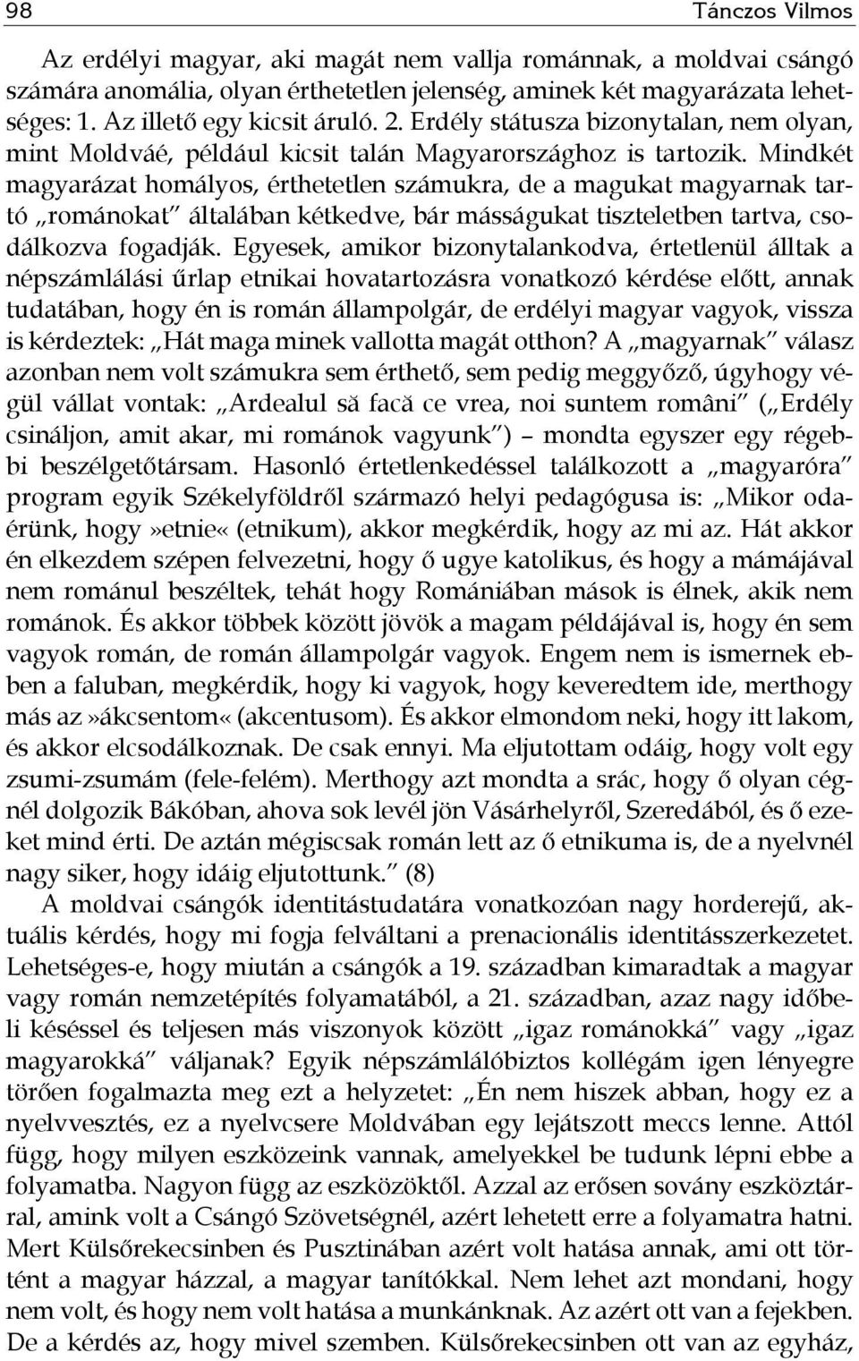 Mindkét magyarázat homályos, érthetetlen számukra, de a magukat magyarnak tartó románokat általában kétkedve, bár másságukat tiszteletben tartva, csodálkozva fogadják.