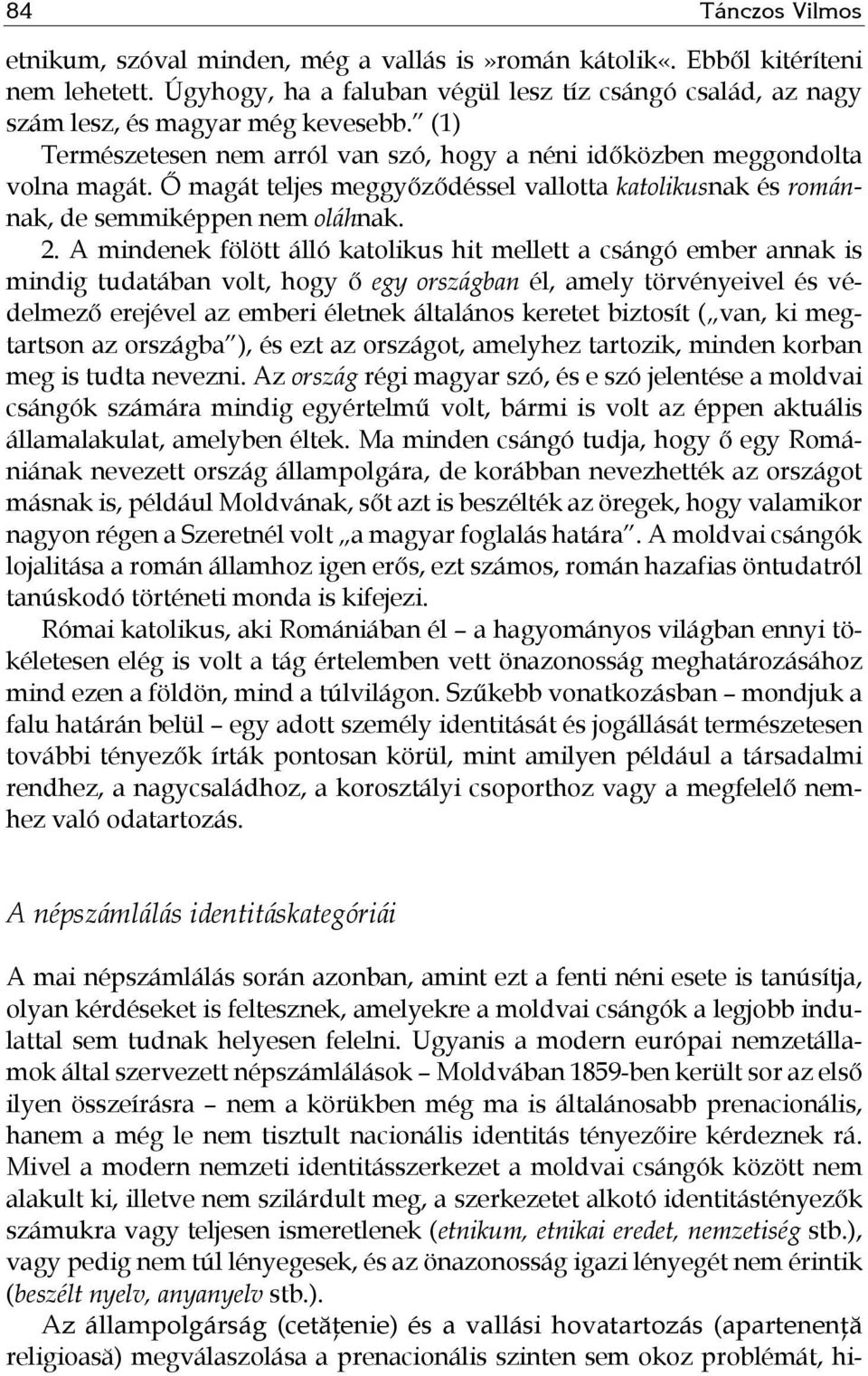 A mindenek fölött álló katolikus hit mellett a csángó ember annak is mindig tudatában volt, hogy ő egy országban él, amely törvényeivel és védelmező erejével az emberi életnek általános keretet