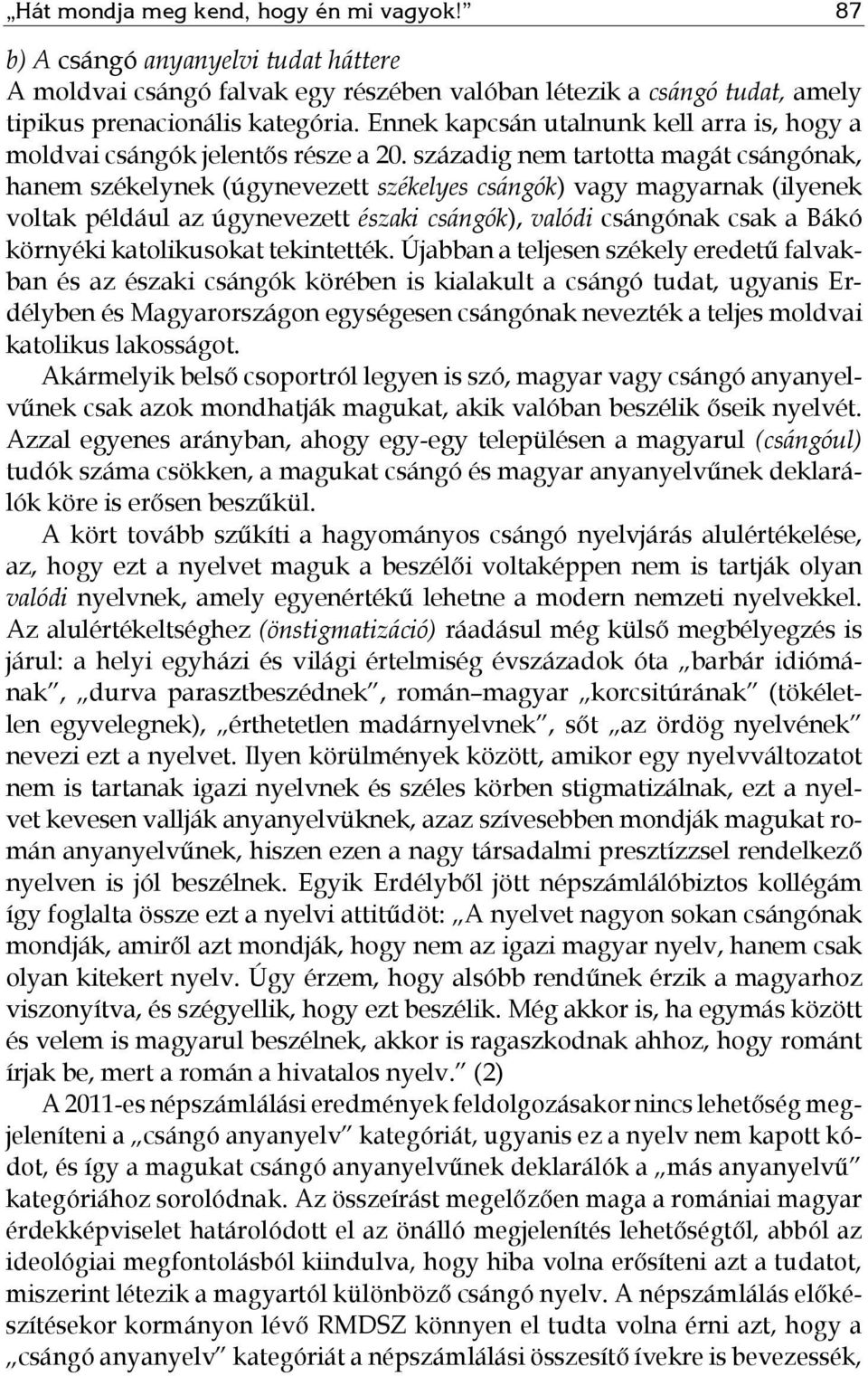 századig nem tartotta magát csángónak, hanem székelynek (úgynevezett székelyes csángók) vagy magyarnak (ilyenek voltak például az úgynevezett északi csángók), valódi csángónak csak a Bákó környéki