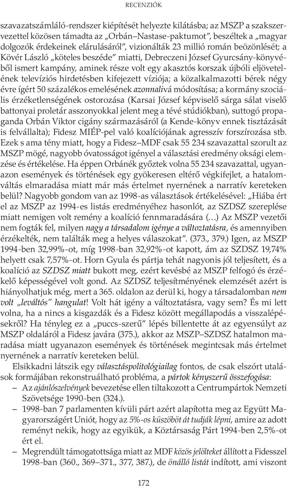 televíziós hirdetésben kifejezett víziója; a közalkalmazotti bérek négy évre ígért 50 százalékos emelésének azonnalivá módosítása; a kormány szociális érzéketlenségének ostorozása (Karsai József
