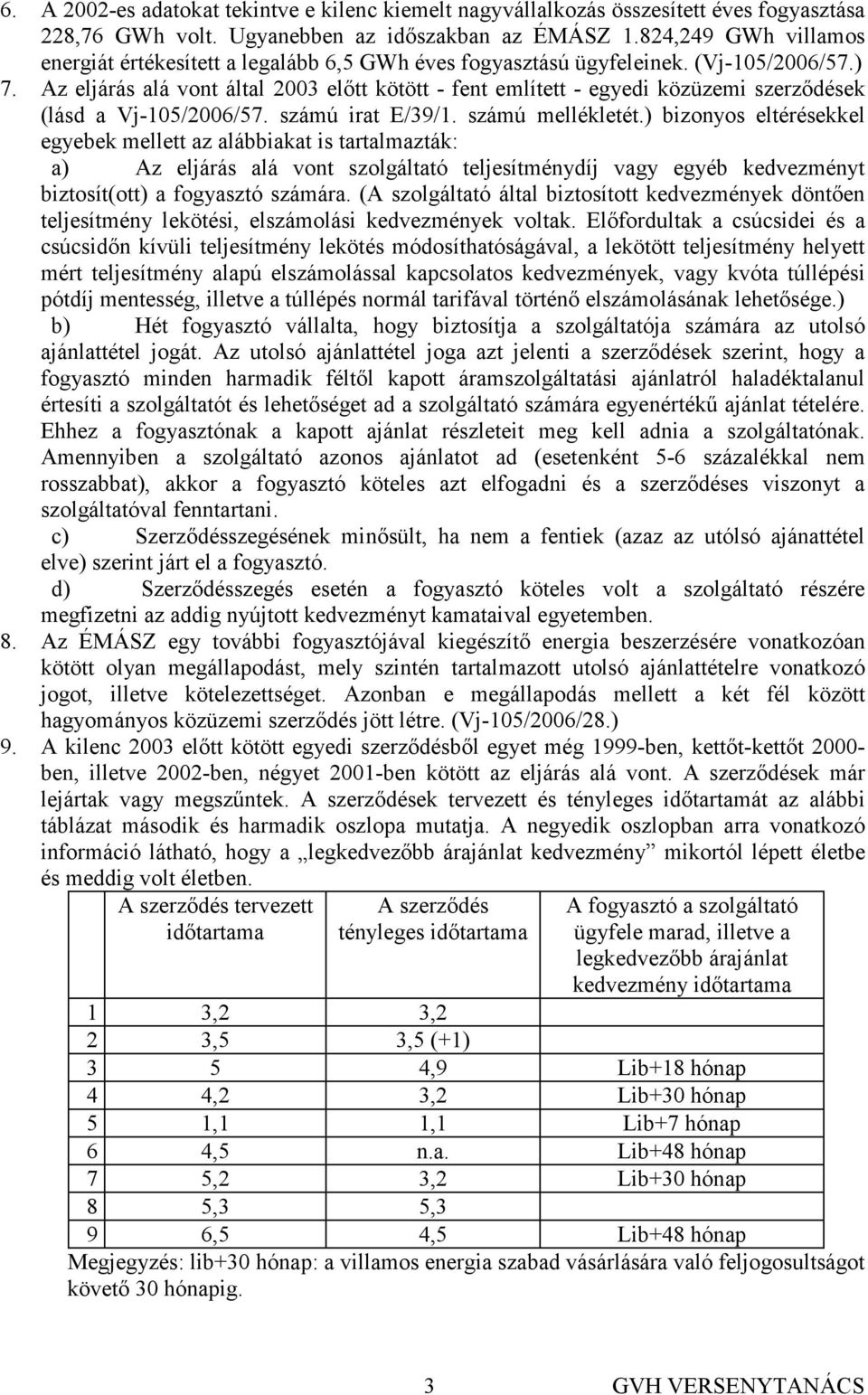 Az eljárás alá vont által 2003 elıtt kötött - fent említett - egyedi közüzemi szerzıdések (lásd a Vj-105/2006/57. számú irat E/39/1. számú mellékletét.
