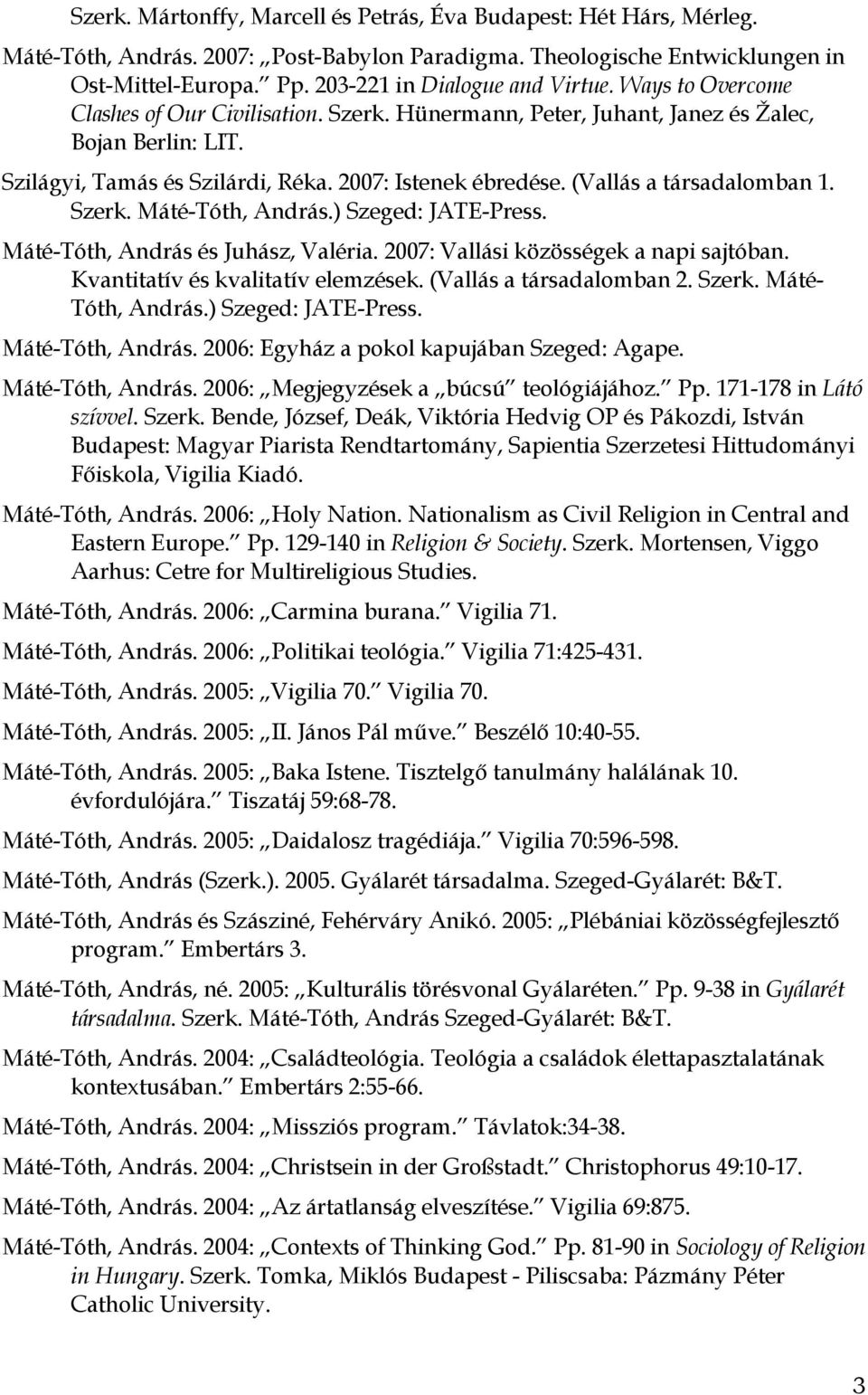 2007: Istenek ébredése. (Vallás a társadalomban 1. Szerk. Máté-Tóth, András.) Szeged: JATE-Press. Máté-Tóth, András és Juhász, Valéria. 2007: Vallási közösségek a napi sajtóban.
