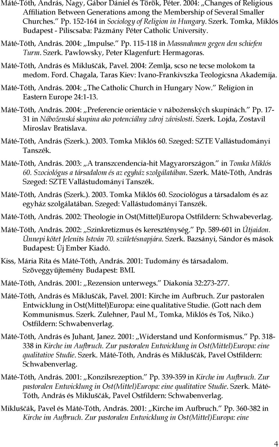 115-118 in Massnahmen gegen den schiefen Turm. Szerk. Pawlowsky, Peter Klagenfurt: Hermagoras. Máté-Tóth, András és Mikluščák, Pavel. 2004: Zemlja, scso ne tecse molokom ta medom. Ford.