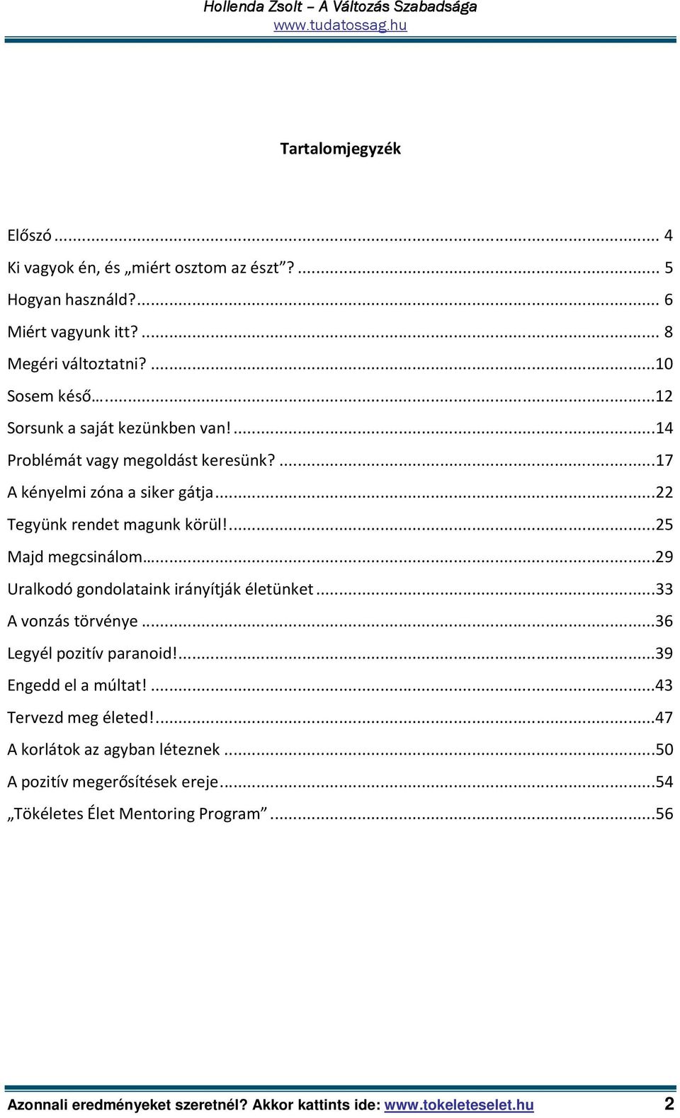 ..29 Uralkodó gondolataink irányítják életünket...33 A vonzás törvénye...36 Legyél pozitív paranoid!...39 Engedd el a múltat!...43 Tervezd meg életed!