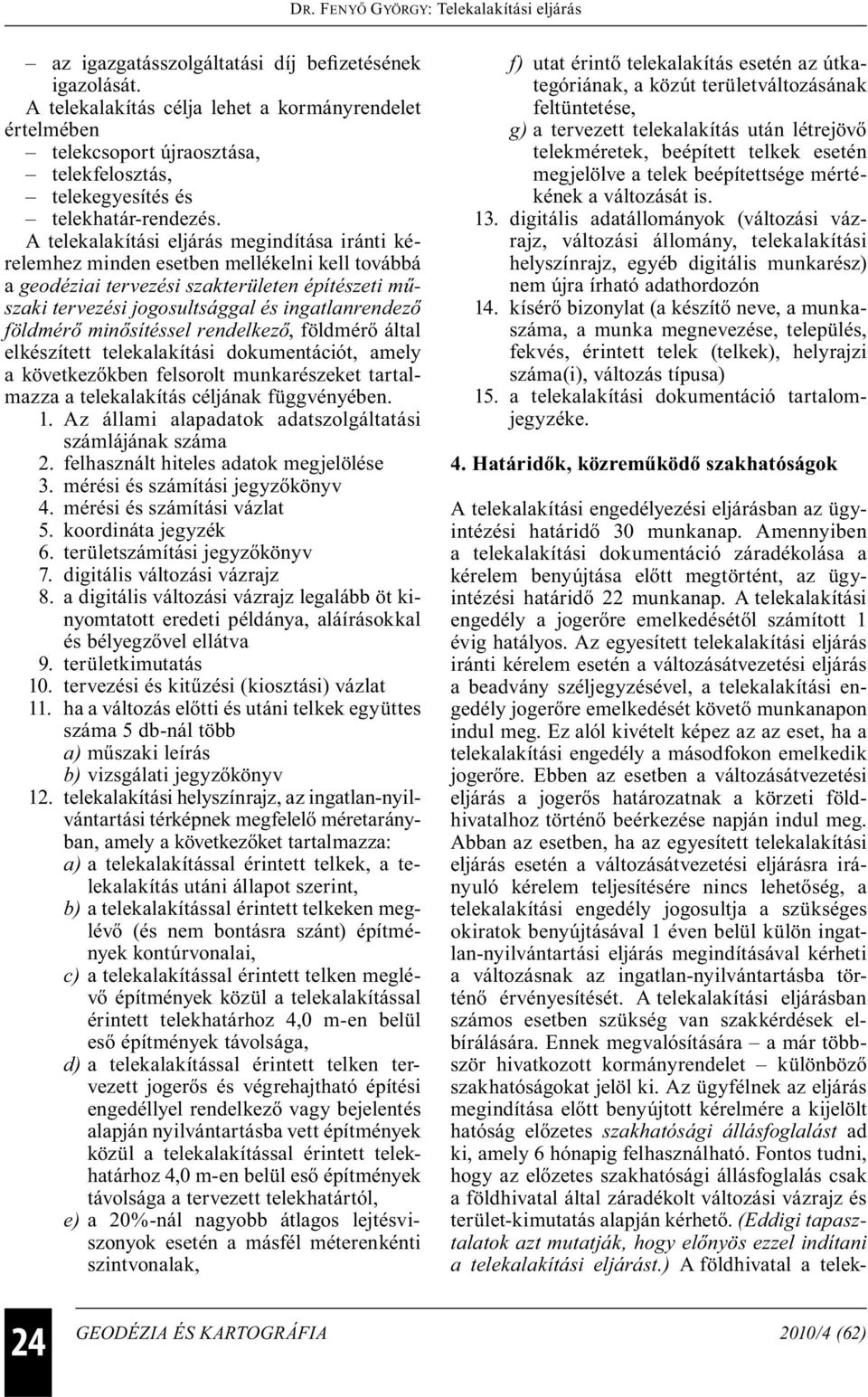 földmérő minősítéssel rendelkező, földmérő által elkészített telekalakítási dokumentációt, amely a következőkben felsorolt munkarészeket tartalmazza a telekalakítás céljának függvényében. 1.