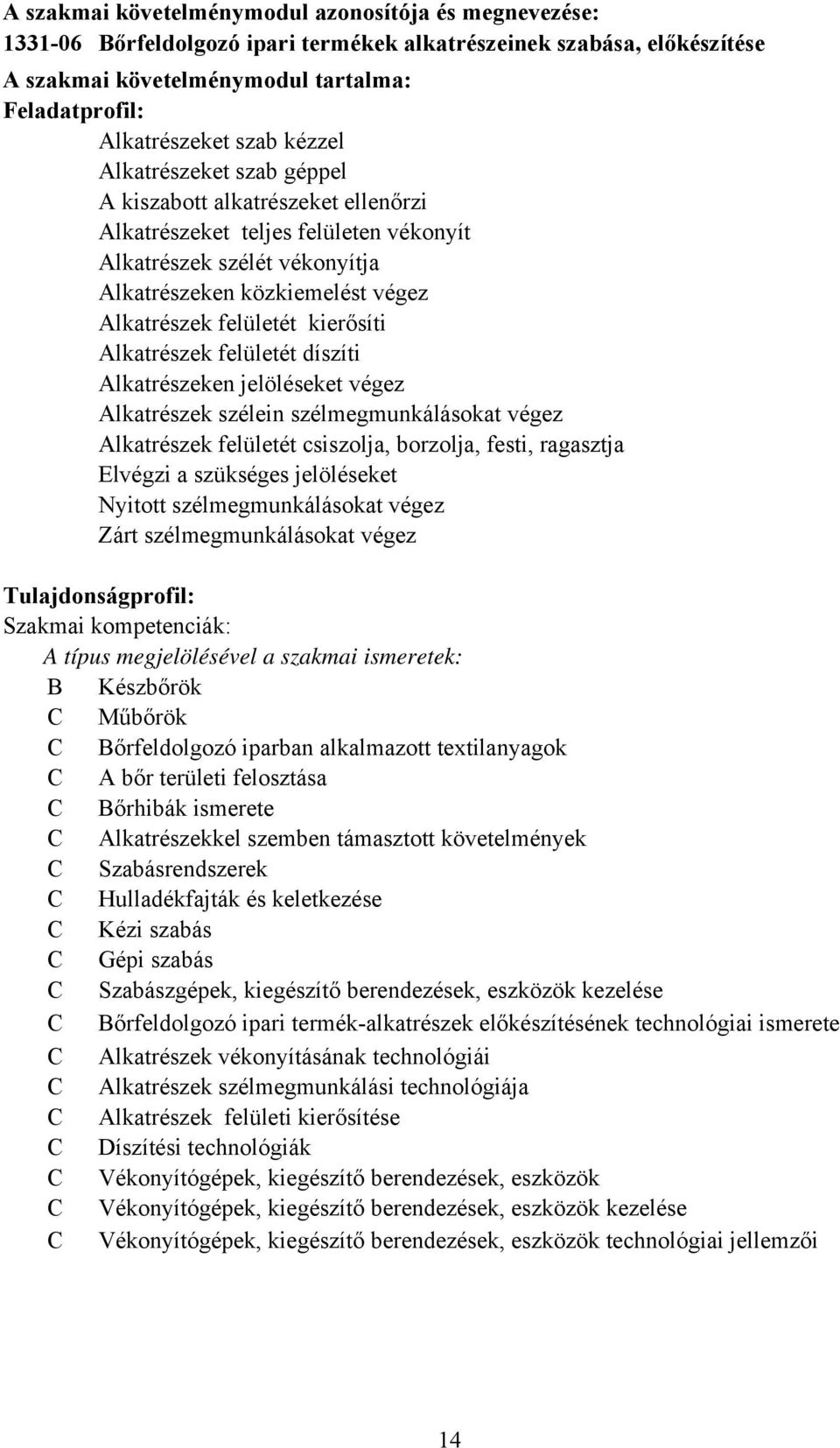 kierősíti Alkatrészek felületét díszíti Alkatrészeken jelöléseket végez Alkatrészek szélein szélmegmunkálásokat végez Alkatrészek felületét csiszolja, borzolja, festi, ragasztja Elvégzi a szükséges