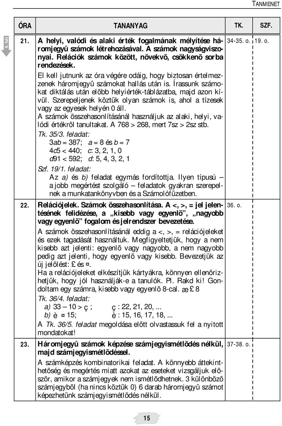 Írassunk számokat diktálás után elõbb helyiérték-táblázatba, majd azon kívül. Szerepeljenek köztük olyan számok is, ahol a tízesek vagy az egyesek helyén 0 áll.