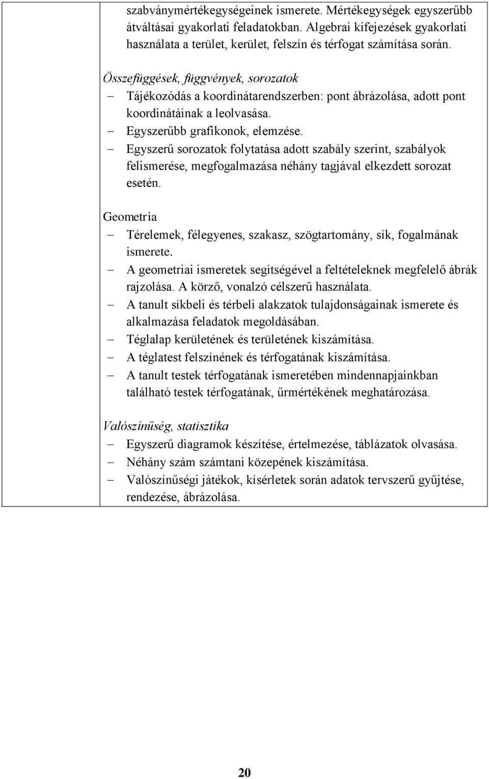 Egyszerű sorozatok folytatása adott szabály szerint, szabályok felismerése, megfogalmazása néhány tagjával elkezdett sorozat esetén.