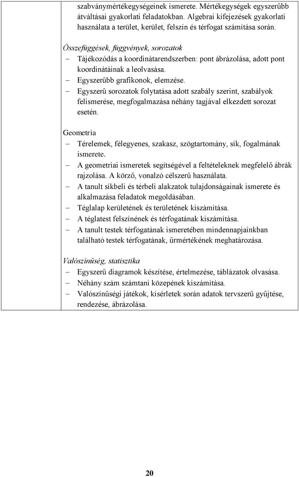 Egyszerű sorozatok folytatása adott szabály szerint, szabályok felismerése, megfogalmazása néhány tagjával elkezdett sorozat esetén.