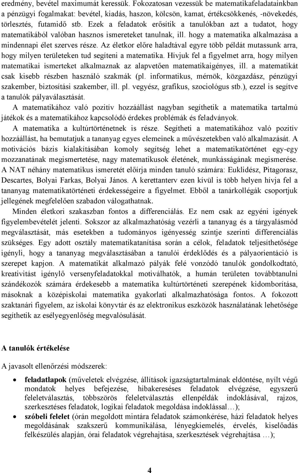 Ezek a feladatok erősítik a tanulókban azt a tudatot, hogy matematikából valóban hasznos ismereteket tanulnak, ill. hogy a matematika alkalmazása a mindennapi élet szerves része.