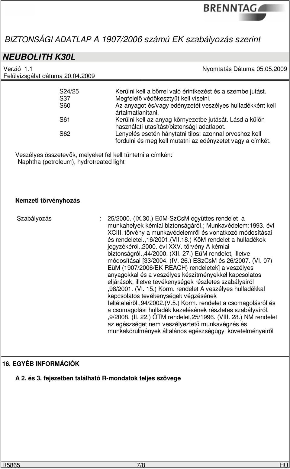 S62 Lenyelés esetén hánytatni tilos: azonnal orvoshoz kell fordulni és meg kell mutatni az edényzetet vagy a címkét.