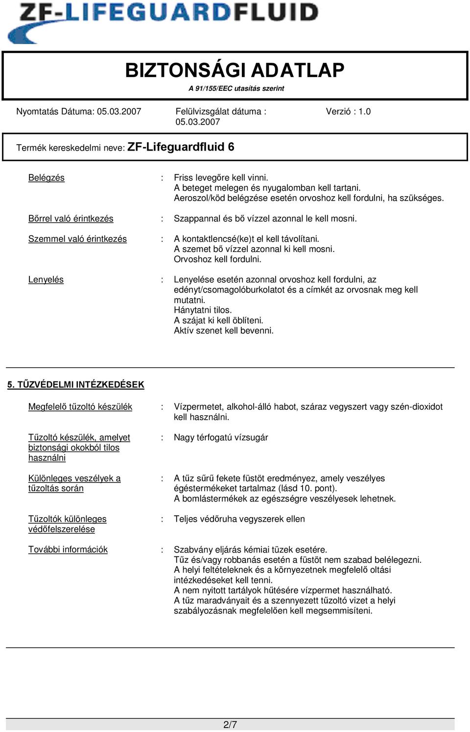 Orvoshoz kell fordulni. Lenyelés : Lenyelése esetén azonnal orvoshoz kell fordulni, az edényt/csomagolóburkolatot és a címkét az orvosnak meg kell mutatni. Hánytatni tilos. A szájat ki kell öblíteni.