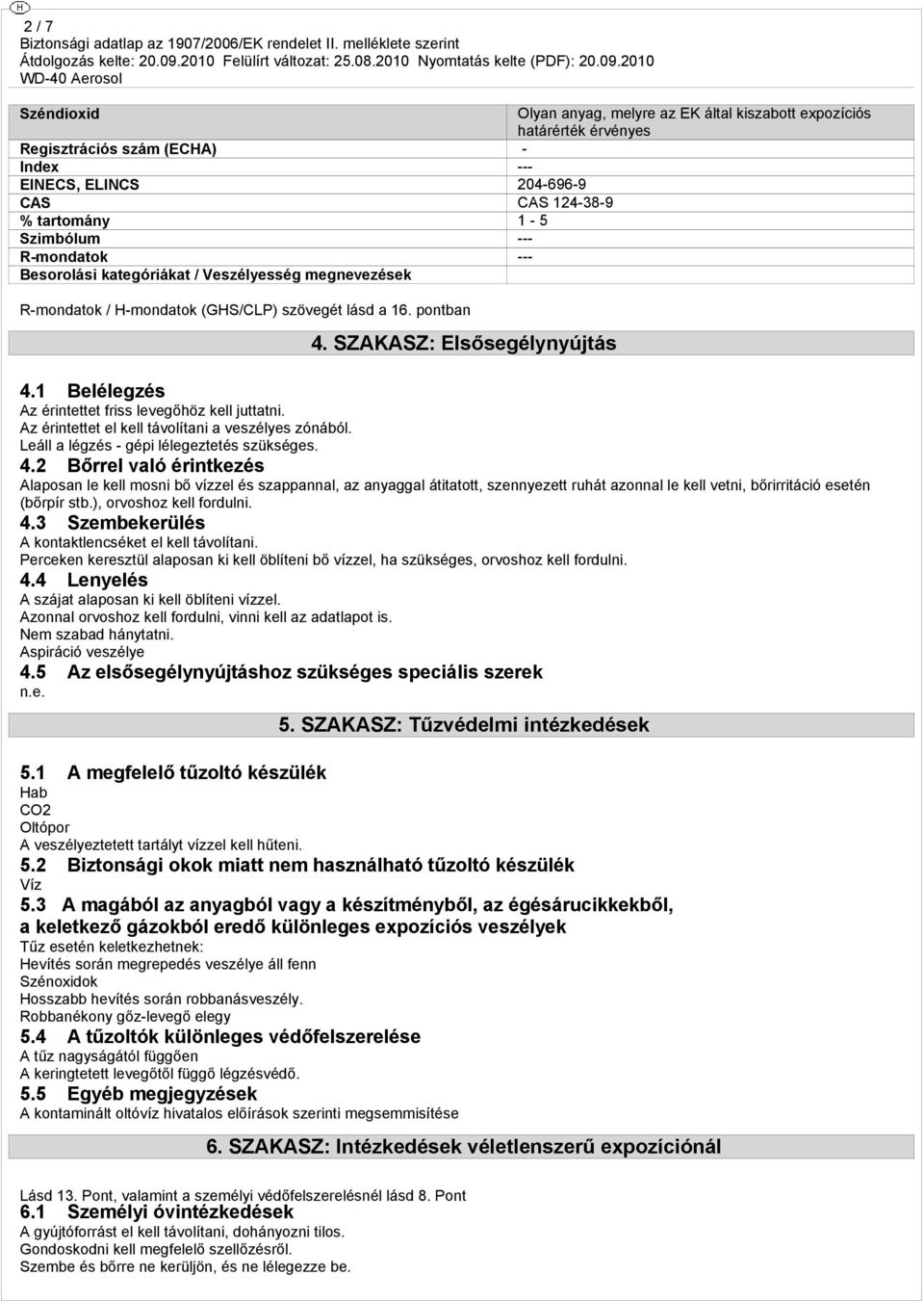 1 Belélegzés Az érintettet friss levegőhöz kell juttatni. Az érintettet el kell távolítani a veszélyes zónából. Leáll a légzés - gépi lélegeztetés szükséges. 4.
