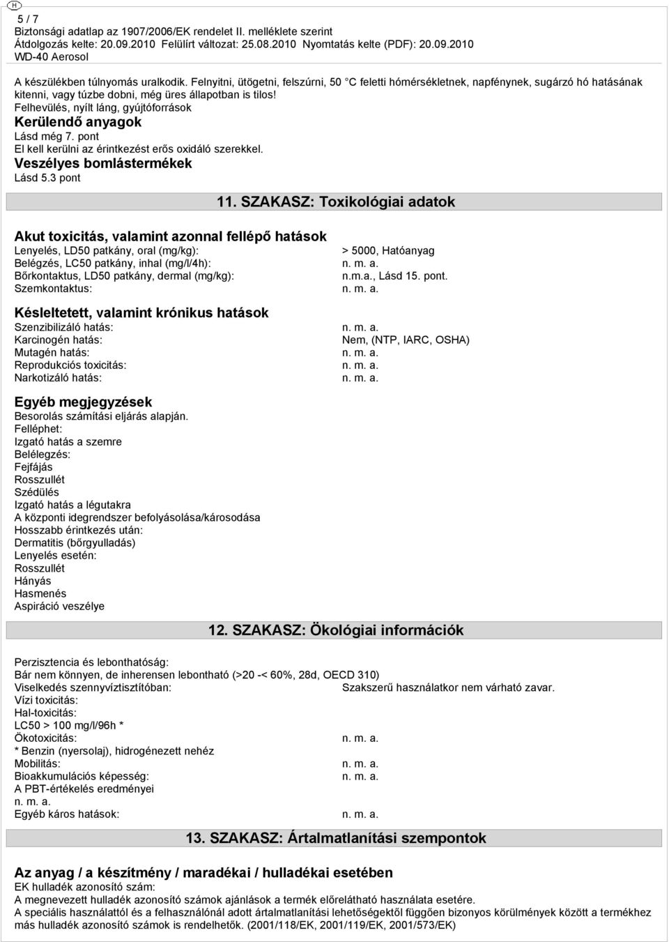 3 pont Akut toxicitás, valamint azonnal fellépő hatások 11. SZAKASZ: Toxikológiai adatok Lenyelés, LD50 patkány, oral (mg/kg): > 5000, Hatóanyag Belégzés, LC50 patkány, inhal (mg/l/4h): n. m. a. Bőrkontaktus, LD50 patkány, dermal (mg/kg): n.