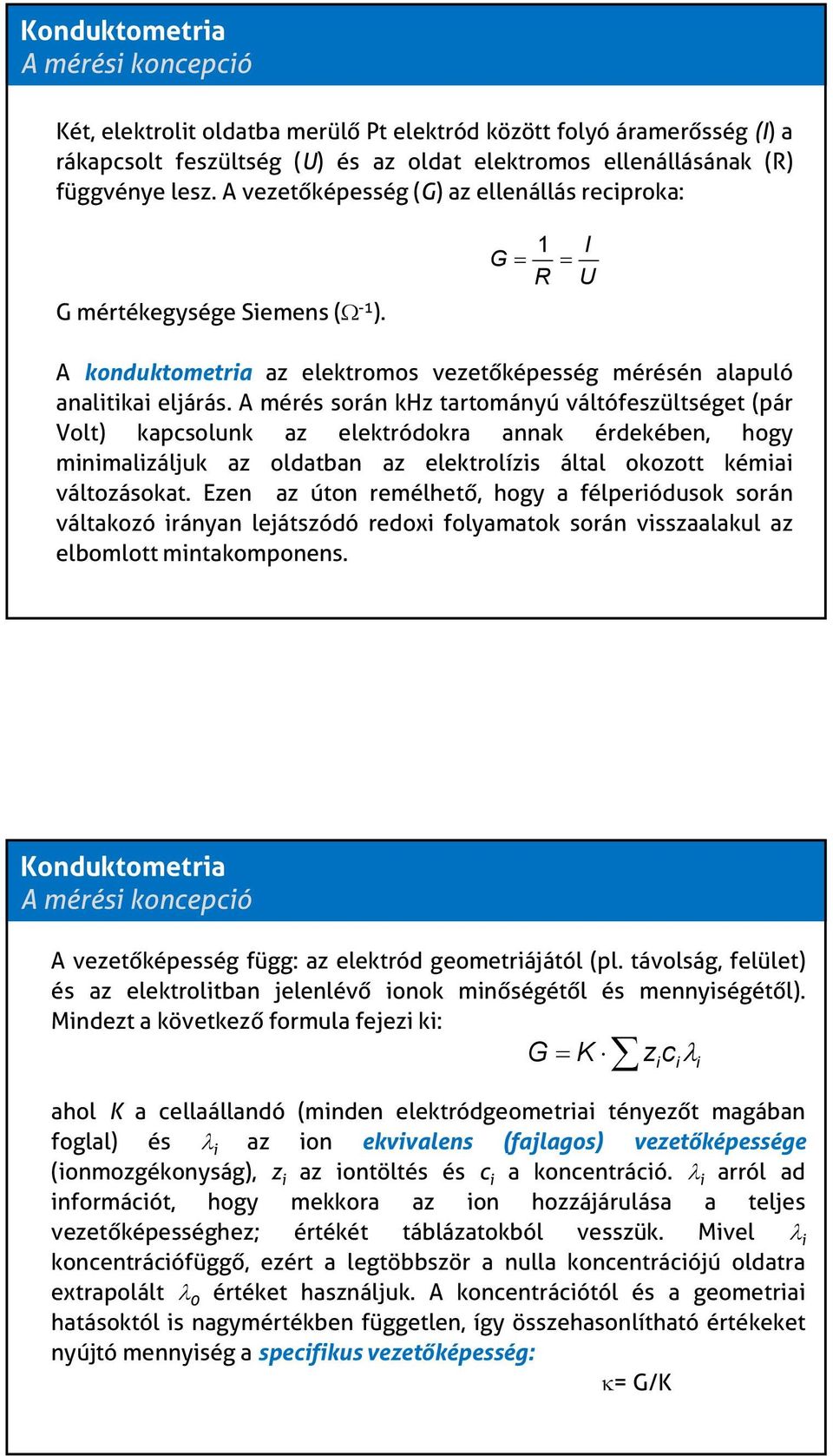 A mérés során khz tartományú váltófeszültséget (pár Volt) kapcsolunk az elektródokra annak érdekében, hogy minimalizáljuk az oldatban az elektrolízis által okozott kémiai változásokat.