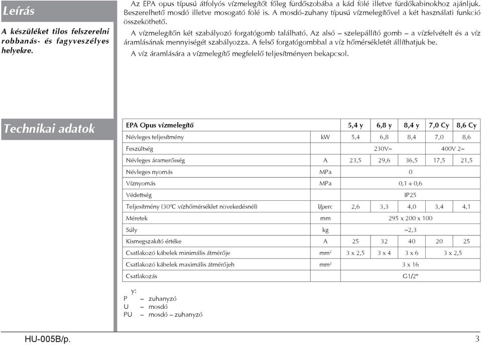 Az alsó szelepállító gomb a vízfelvételt és a víz áramlásának mennyiségét szabályozza. A felső forgatógombbal a víz hőmérsékletét állíthatjuk be.